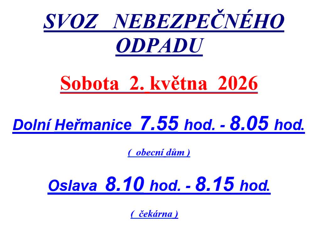 Dobrý den,   Oznamujeme, že dne: 02.05.2026 proběhne v obci Dolní Heřmanice Svoz nebezpečného odpadu   Kdy: Sobota 02.05.2026 Kde: Dolní Heřmanice (obecní dům) 07:55 - 08:05 Kde: Oslava (čekárna) 08:10 - 08:15   Děkujeme. Obec Dolní Heřmanice