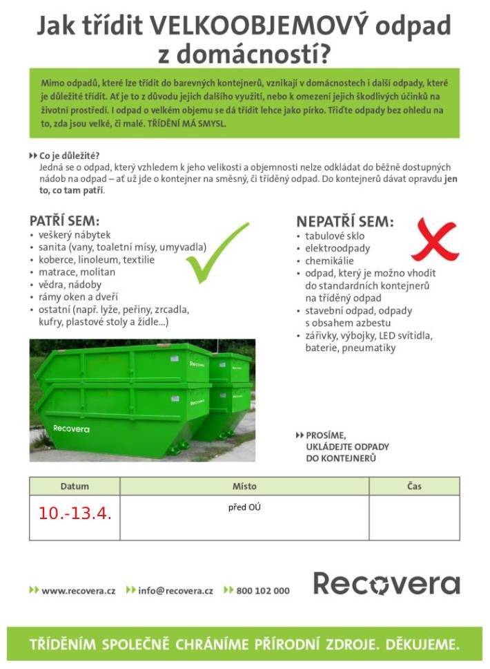 Ve dnech 10.-13.4. bude přistaven velkoobjemový kontejner  před úřadem pro občany Říček s trvalým pobytem.     Tentokrát budou přistaveny 2 kontejnery - jeden na klasický velkoobjemový odpad a druhý na dřevěný odpad - DO DŘEVĚNÉHO ODPADU PATŘÍ: • veškerý nábytek – bez skel, zrcadel • desky, sloupky, trámy • dřevotřískové desky • lepené a dýhové dřevo • palety, odřezky • dveře, dřevěné rámy oken - BEZ SKLA • OSB desky • bedýnky na ovoce • rámy oken bez skel Kontejnery budou označeny a prosíme o dodržení roztřídění. Důrazně upozorňujeme na zákaz ukládání odpadu vedle kontejneru. Prostor kolem kontejneru bude monitorován kamerou.