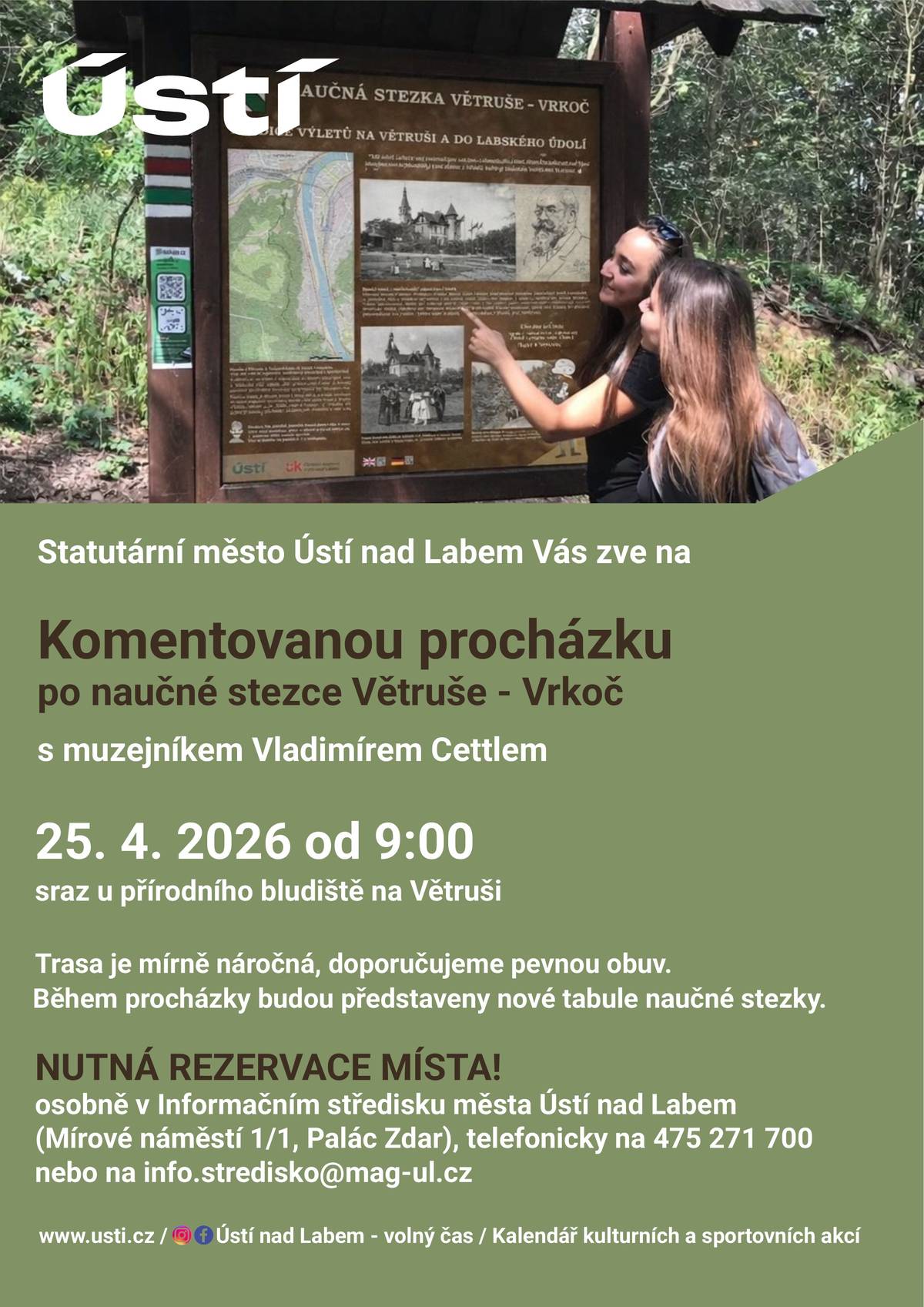 Oddělení cestovního ruchu Magistrátu města Ústí nad Labem Vás srdečně zve na další z akcí pořádaných v rámci Zahájení turistické sezóny na Ústecku. Tentokrát Vás čeká komentovaná procházka po naučné stezce Větruše – Vrkoč s Vladimírem Cettlem z Oblastního muzea v Ústí nad Labem. KDY: 25. 4. 2026 od 9:00 KDE: sraz u přírodního bludiště na Větruši Během procházky Vám představíme nové informační tabule naučné stezky, které prošly na konci loňského roku obměnou. Původní panely nahradily nové s aktualizovaným vzhledem a obsahem. O místní přírodě, historii a zajímavostech se tak dozvíte zase o něco víc.  Trasa je mírně náročná, doporučujeme proto pevnou turistickou obuv. Procházku zakončíme u poslední cedule pod Vrkočem, odkud bude návrat již po vlastní ose. NUTNÁ REZERVACE PŘEDEM  osobně v Informačním středisku města Ústí nad Labem (Mírové náměstí 1/1, Palác Zdar) telefonicky na čísle 475 271 700 e-mailem na info.stredisko@mag-ul.cz