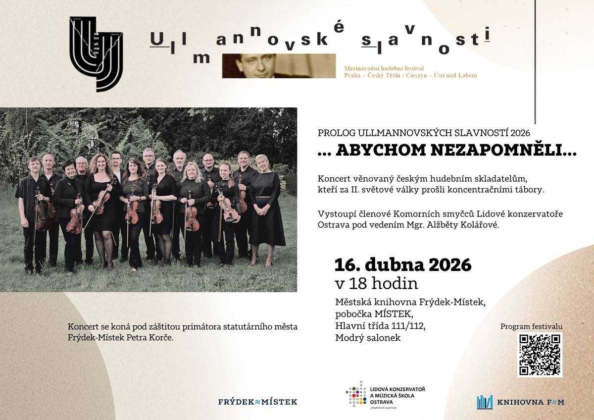16/4/2026  Koncert věnovaný českým hudebním skladatelům, kteří za II. světové války prošli koncentračními tábory. Vystoupí členové Komorních smyčců Lidové konzervatoře Ostrava pod vedením Mgr. Alžběty Kolářové. Úvodní část V. ročníku mezinárodního hudebního festivalu se bude konat v místecké pobočce Knihovna FM od 18 hodin.  Koncert se koná pod záštitou primátora statutárního města Frýdek-Místek Petra Korče. Více o festivalu zde: Ullmannovské slavnosti – Ullmannovské slavnosti