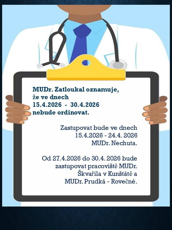 MUDr. Zatloukal nebude ordinovat ve dnech 15.4.2026 - 30.4.2026. Zastupovat bude ve dnech 15.4.2026 - 24.4.2026 MUDr. Nechuta. Od 27.4.2026 do 30.4.2026 bude zastupovat pracoviště MUDr. Škvařila v Kunštátě a MUDr. Prudká - Rovečné.
