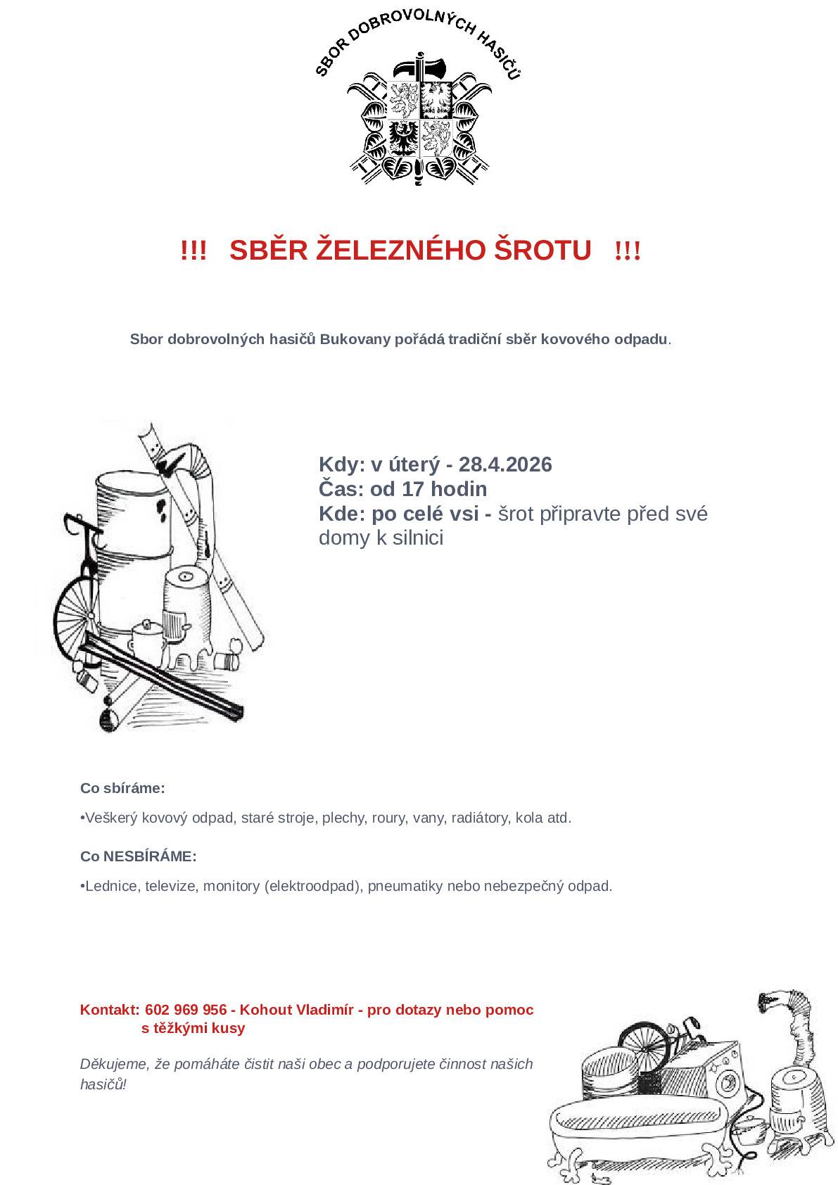 Sbor dobrovolných hasičů Bukovany pořádá tradiční sběr kovového odpadu. 📅 Kdy: úterý 28. 4. 2026 ⏰ Čas: od 17:00 📍 Kde: po celé obci – šrot připravte před své domy k silnici 🔧 Co sbíráme: Veškerý kovový odpad – staré stroje, plechy, roury, vany, radiátory, kola apod. 🚫 Co nesbíráme: Lednice, televize, monitory (elektroodpad), pneumatiky ani nebezpečný odpad. 📞 Kontakt: 602 969 956 (Kohout Vladimír) – pro dotazy nebo pomoc s těžkými kusy. 🙏 Děkujeme, že pomáháte udržovat naši obec čistou a podporujete činnost našich hasičů!