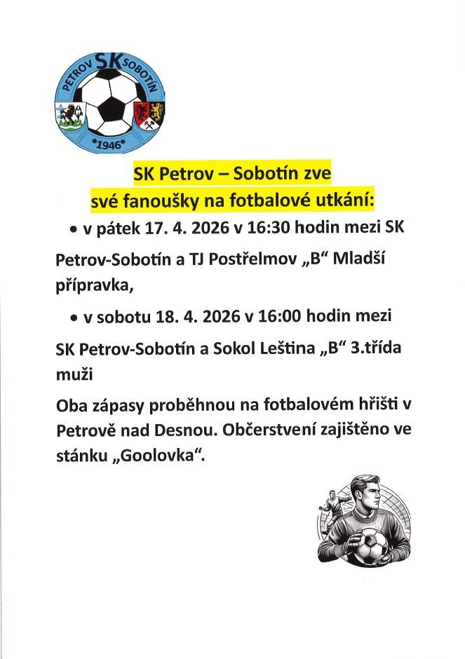 > v pátek 17.4.2026 v 16:30 hodin - SK Petrov-Sobotín a TJ Postřelmov "B" mladší přípravka  > v sobotu 18.4.2026 v 16:00 hodin - SK Petrov-Sobotín - Sokol Leština "B" 3.třída muži  > fotbalové hřiště Petrov nad Desnou  > občerstvení zajištěno - stánek "Goolovka"