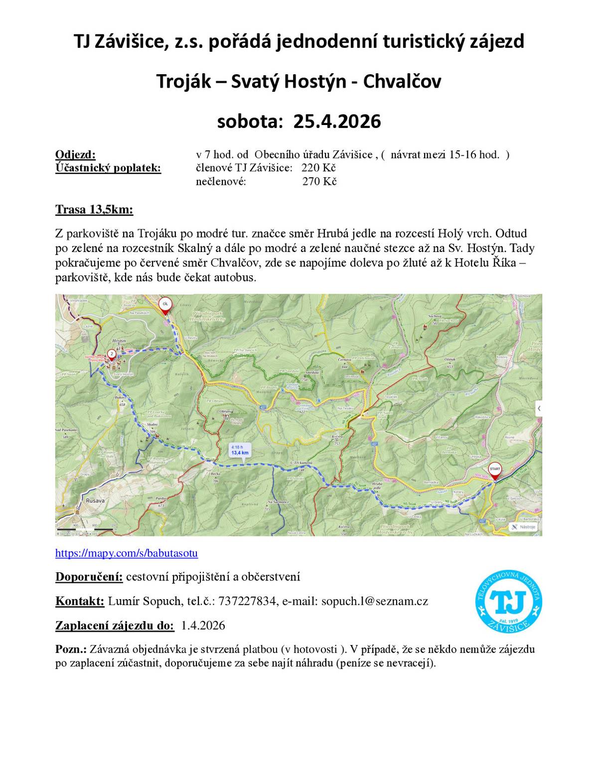 🥾 Vytáhněte pohorky a pojďte s námi na jarní turistický zájezd! Tentokrát prozkoumáme krásnou trasu z Trojáku přes Hostýn až do Chvalčova. 📅 Kdy: sobota 25. dubna 2026 🕖 Odjezd: v 7:00 od Obecního úřadu Závišice 🕒 Návrat: mezi 15:00 a 16:00 hod. 📍 Trasa (cca 13,5 km): Troják ➡️ Hrubá jedle ➡️ Holý vrch ➡️ Skalný ➡️ Svatý Hostýn ➡️ Chvalčov (Hotel Říka). 🗺️ Koukněte na mapu: https://mapy.cz/s/babutasotu 💰 Účastnický poplatek:   Členové TJ Závišice: 220 Kč   Nečlenové: 270 Kč   ⚠️ Důležité informace:   Platba: v hotovosti, zaplacením je objednávka závazná. Pokud nebudete moci jet, doporučujeme za sebe najít náhradu.   Doporučení: Nezapomeňte na dobré občerstvení do batohu a cestovní připojištění. 🥪🍎   📞 Rezervace a dotazy: Lumír Sopuch 📱 Tel: 737 227 834 📧 E-mail: sopuch.l@seznam.cz  Těšíme se na společný výšlap a čerstvý vzduch! 🏔️☀️ #tjzavisice #turistika #hostyn #vylet #zavisice #pohybvenku