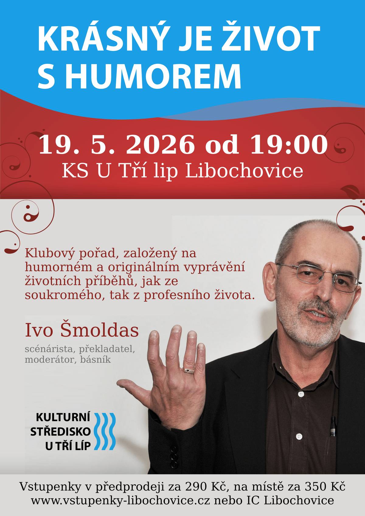 Zvme vás na příjemný večer plný humoru a vyprávění. V úterý 19. května 2026 od 19:00 hodin vystoupí v KS U Tří lip známý scénárista, překladatel, moderátor a básník Ivo Šmoldas se svým pořadem „Krásný je život s humorem“. Těšit se můžete na originální a vtipné vyprávění životních příběhů ze soukromého i profesního života, které vás pobaví i inspirují. Vstupenky v předprodeji za 290 Kč, na místě za 350 Kč. Vstupenky je možné zakoupit online na www.vstupenky-libochovice.cz nebo v Informačním centru Libochovice. Přijďte si užít večer plný inteligentního humoru – těšíme se na vás!