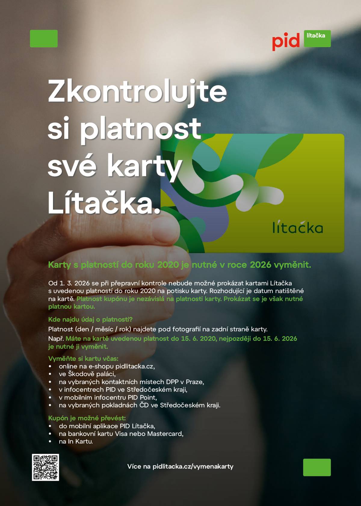 Zkontrolujte si platnost své karty Lítačka Používáte kartu Lítačka s nahraným dlouhodobým předplatním kupónem? Doporučujeme ověřit její platnost. Pokud má vaše karta platnost do roku 2020, je nutné ji během roku 2026 vyměnit za novou a kupón na ni převést. Po uplynutí této doby už nebude možné se při přepravní kontrole kartou prokázat. 👉 Údaj o platnosti najdete přímo pod vaší fotografií na kartě. 👉 Například: pokud je na kartě uvedena platnost do 15. 6. 2020, je potřeba ji vyměnit nejpozději do 15. 6. 2026. 👉 Nejde o platnost kupónu, ale o životnost samotné plastové karty. 👉 Nejste si jistí, zda se vás to týká? Ověřte si platnost své karty: www.pidlitacka.cz/vymenakarty 👉 O výměnu můžete požádat online po přihlášení do svého účtu na www.pidlitacka.cz 👉 Nebo osobně v mobilním infocentru PID, infocentrech PID, ve Škodově paláci nebo na vybraných kontaktních místech DPP a pokladnách ve Středočeském kraji. 👉 Výměna karet s platností do roku 2020 je po celý rok 2026 za snížený poplatek. 💡 Platný kupón můžete také převést do aplikace PID Lítačka a cestovat jen s mobilním telefonem.