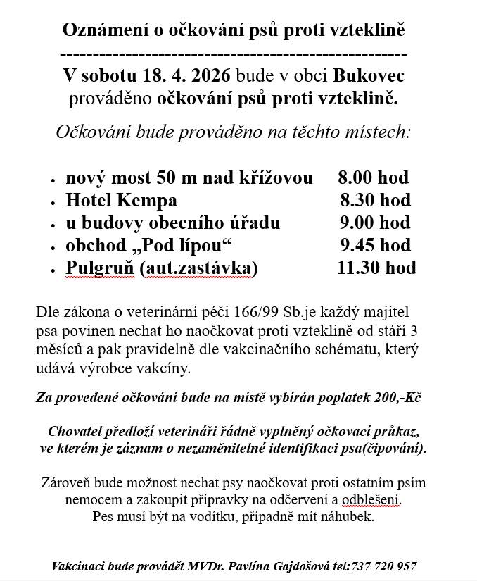 V sobotu 18. dubna 2026 se v obci Bukovec uskuteční očkování psů proti vzteklině na několika místech.  Každý majitel psa je podle zákona povinen nechat svého psa naočkovat od 3 měsíců věku a dodržovat vakcinační schéma. Očkování bude zpoplatněno částkou 200 Kč.  Více viz plakát.