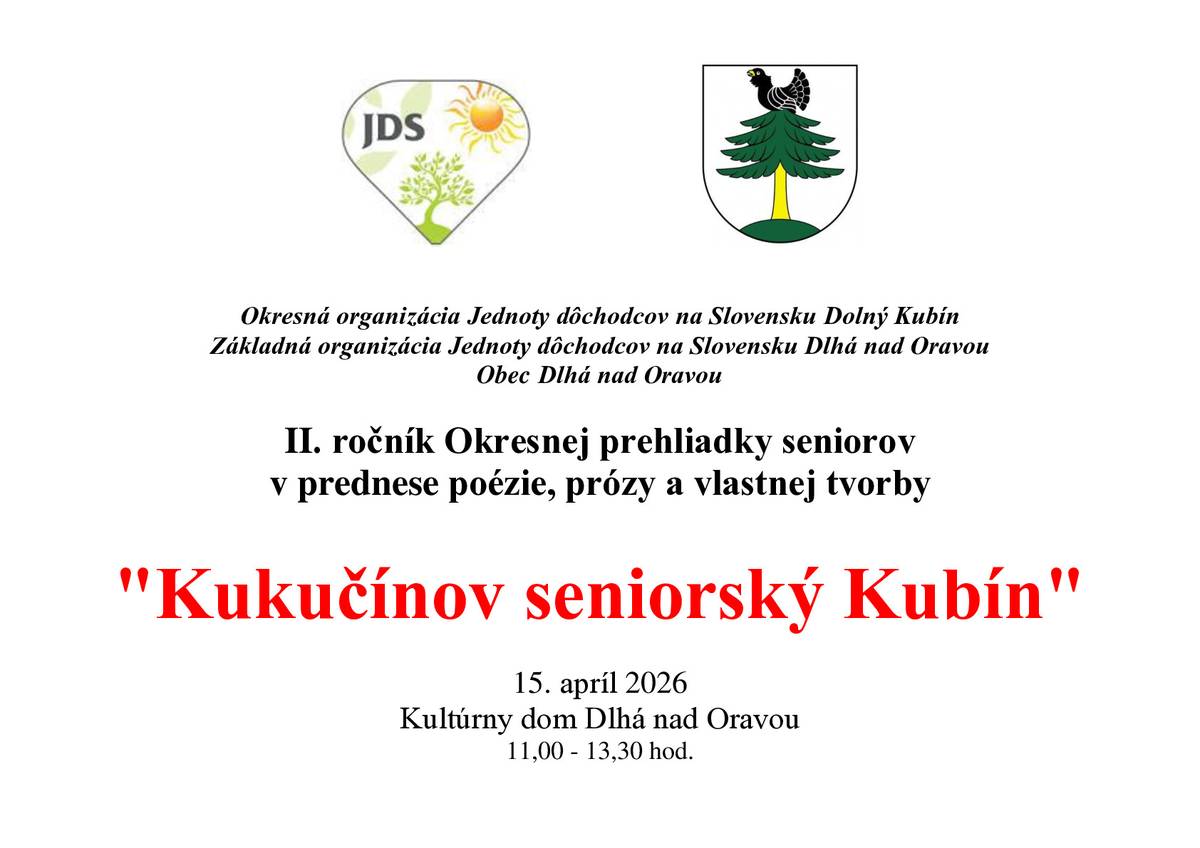 Okresná organizácia Jednoty dôchodcov na Slovensku Dolný Kubín Základná organizácia Jednoty dôchodcov na Slovensku Dlhá nad Oravou a  Obec Dlhá nad Oravou Vás pozýva na  II. ročník Okresnej prehliadky seniorov v prednese poézie, prózy a vlastnej tvorby a to dňa 15. apríl 2026 Kultúrny dom Dlhá nad Oravou 11,00 - 13,30 hod. Ďakujem.