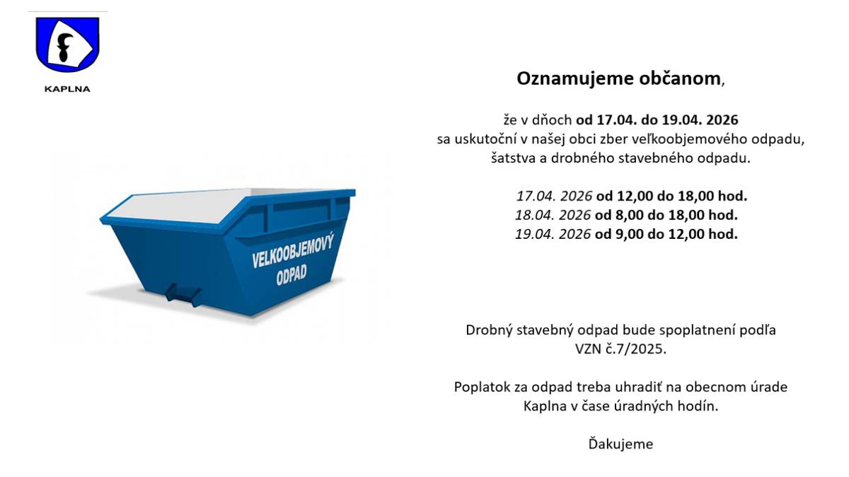 Oznamujeme občanom,   že v dňoch od 17.04. do 19.04. 2026   sa uskutoční v našej obci zber veľkoobjemového odpadu, šatstva a drobného stavebného odpadu.  Drobný stavebný odpad bude spoplatnení podľa VZN č.7/2025.  Poplatok za odpad treba uhradiť na obecnom úrade Kaplna v čase úradných hodín.