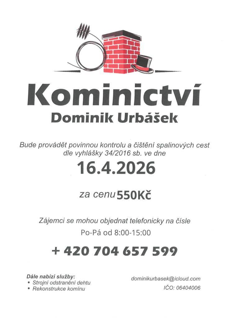 Kominictví Urbášek bude v naší obci dne 16.4.2026 provádět povinnou, každoroční kontrolu a čištění komínů a spalinových cest, od spotřebičů na pevná a plynná paliva.  Cena za čištění a kontrolu i se zprávou bude 550 Kč. Zájemci se mohou objednávat na telefonním čísle 704 657 599 Po-Pá od 8:00-15:00