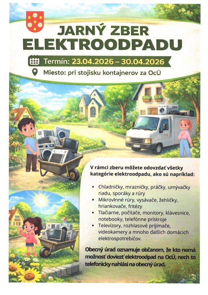 Obecný úrad oznamuje občanom, že v termíne 23. 04. 2026 – 30. 04. 2026 sa uskutoční jarný zber elektroodpadu.  Elektroodpad je možné odovzdať pri stojisku kontajnerov za OcÚ.  Občania, ktorí nemajú možnosť elektroodpad doviezť, môžu túto skutočnosť nahlásiť telefonicky na obecný úrad.