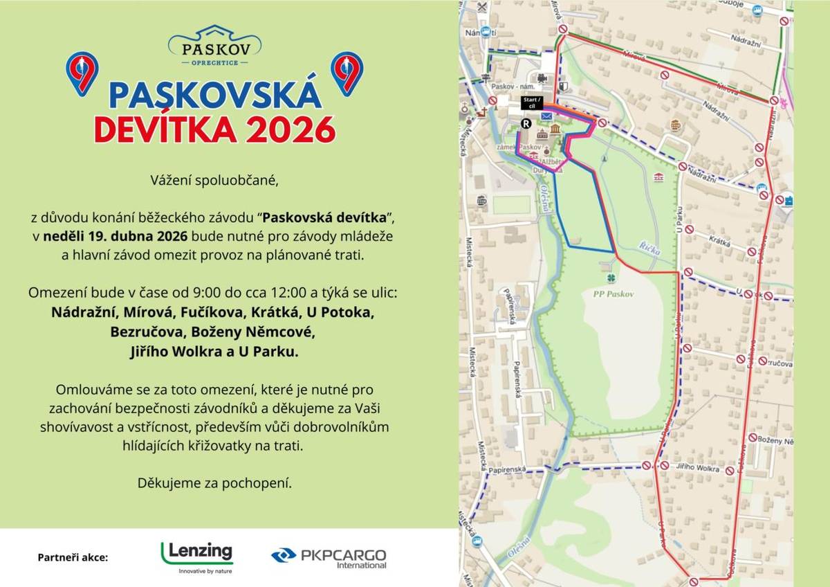 Vážení spoluobčané, v neděli 19. dubna se v Paskově koná běžecký závod Paskovská devítka.    Omezení provozu:   9:00 – cca 12:00    Dotčené ulice:   Nádražní, Mírová, Fučíkova, Krátká, U Potoka, Bezručova, Boženy Němcové, Jiřího Wolkra a U Parku    Prosíme o trpělivost a ohleduplnost.