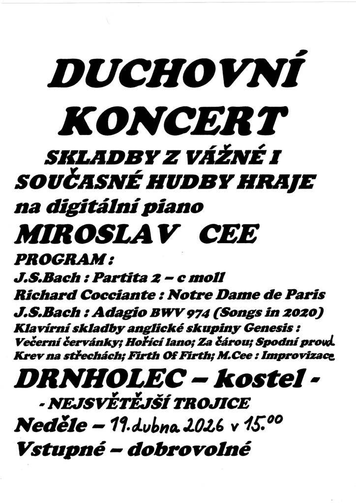 Srdečně Vás zveme na klavírní koncert, který zahraje pan Miroslav Cee v neděli dne 19. dubna 2026 v 15 hodin v Chrámu páně Nejsvětější trojice v Drnholci. Na programu jsou skladby J. S. Bacha, Richarda Cocciante, Huberta Perry a další. Vstupné dobrovolné.