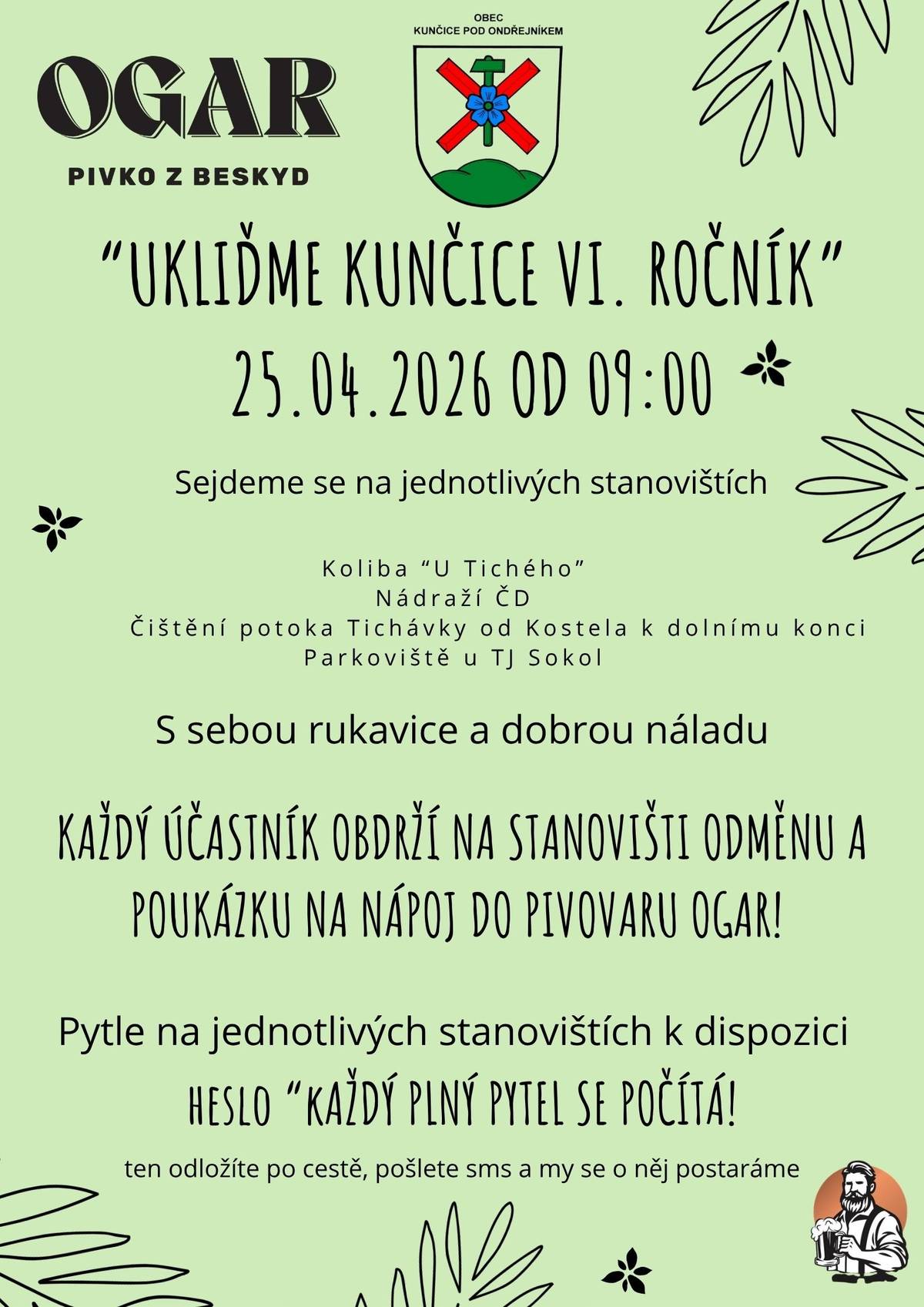 Den Země letos v Kunčicích pod Ondřejníkem neoslavíme jednou, ale opět propojíme čtyři akce, které na sebe v sobotu 25. dubna 2026 plynule navazují.   Každý si tak může vybrat podle chuti – a klidně zůstat od rána až do večera v centru dění. Tradičně začneme tím nejdůležitějším – péčí o místo, kde žijeme.   Dobrovolníci všech generací se zapojí do akce Ukliďme Kunčice – letos již VI. ročník, která nás každoročně spojuje.   S pytlem v ruce a dobrou náladou se projdeme po obci i okolí a společně pomůžeme přírodě zbavit se toho, co do ní nepatří.   Nebo můžete vyrazit rovnou na turistickou akci Zahájení 100 jarních kilometrů. Jaro je ideální čas vyrazit na procházku, protáhnout nohy a znovu objevit známá i méně známá místa našeho domova. Nejde o výkon, ale o radost z pohybu a setkávání.   Odpoledne pak bude patřit i trochu odlehčenější části programu. Na Ogaru proběhne Otevírání pivní stezky, doplněné o turnaj v Beerpongu. Nezapomeňte se zastavit a vyzvednout si odměnu za nachozené kilometry a nasbírané odpadky.   A protože Den Země připomíná nejen to, co máme pod nohama, ale i to, co je nad námi, zakončíme celý den večerním programem Poznejme noční život v Kunčicích pod Ondřejníkem. Společně se podíváme na noční oblohu, poslechneme si výklad a připomeneme si, že příroda žije i po setmění – tiše, nenápadně, ale o to zajímavěji.   Sobota 25. dubna tak nabídne den, který propojí pohyb, péči o přírodu, setkávání i poznávání. Přijďte se zapojit – na chvíli, nebo klidně na celý den. Den Země se sice slaví 22. dubna, ale to nám přece vůbec nevadí.   Tak nezapomeňte, startujeme už v 09:00   Zveřejnila: Kristýna Amálie Heczková