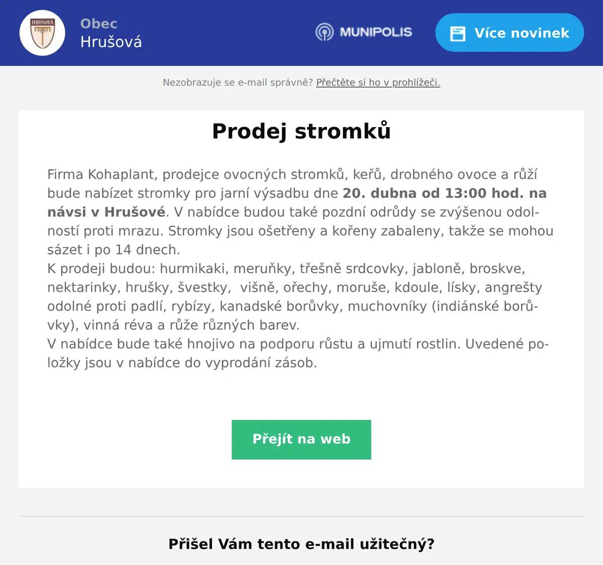 Firma Kohaplant, prodejce ovocných stromků, keřů, drobného ovoce a růží bude nabízet stromky pro jarní výsadbu dne 20. dubna od 13:00 hod. na návsi v Hrušové. V nabídce budou také pozdní odrůdy se zvýšenou odolností proti mrazu. Stromky jsou ošetřeny a kořeny zabaleny, takže se mohou sázet i po 14 dnech.K prodeji budou: hurmikaki, meruňky, třešně srdcovky, jabloně, broskve, nektarinky, hrušky, švestky,  višně, ořechy, moruše, kdoule, lísky, angrešty odolné proti padlí, rybízy, kanadské borůvky, muchovníky (indiánské borůvky), vinná réva a růže různých barev.V nabídce bude také hnojivo na podporu růstu a ujmutí rostlin. Uvedené položky jsou v nabídce do vyprodání zásob.