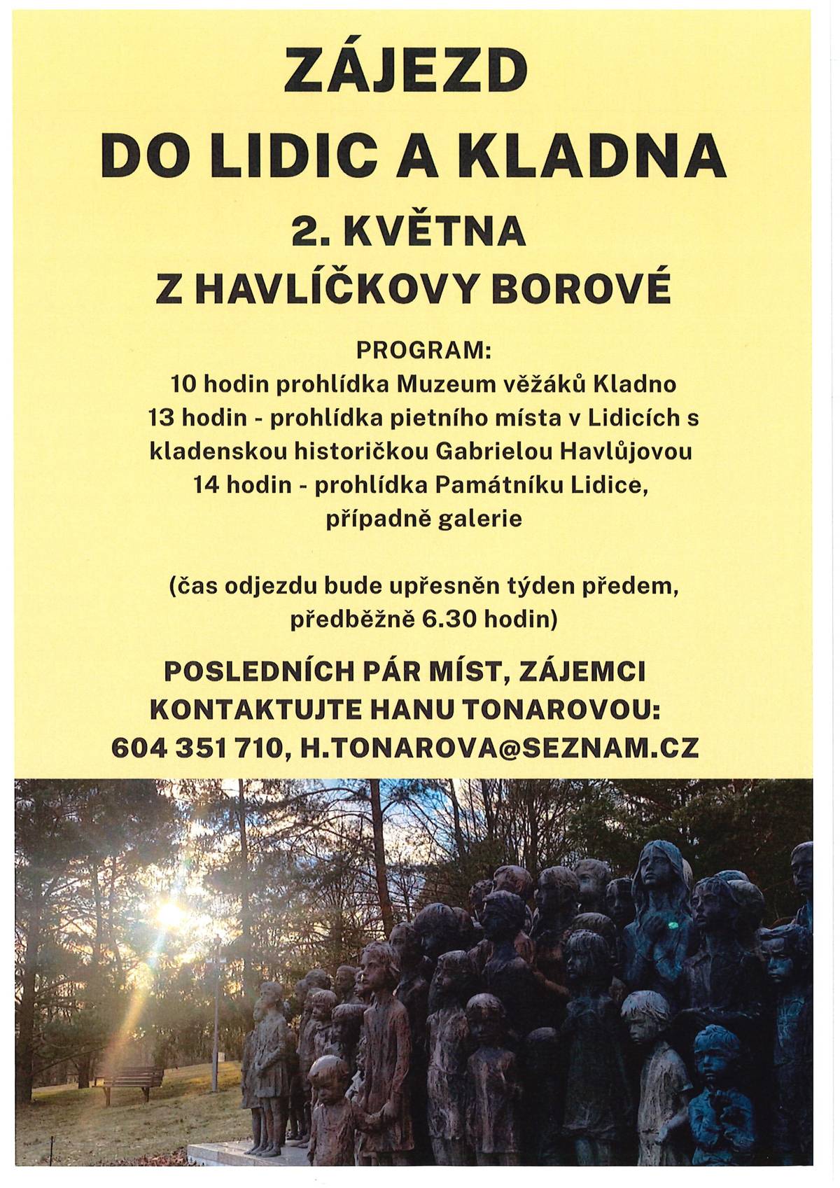 2. května se uskuteční zájezd do lidického Památníku a do Kladna do Muzea Věžáků. Pietním místem v Lidicích nás bude provádět historička Gabriela Havlůjová. Na tento zájezd zbývá posledních pár míst, pokud byste chtěl ještě někdo jet, prosím kontaktujte Hanu Tonarovou na čísle: 604 351 710 nebo e-mailu: H.tonarova@seznam.cz