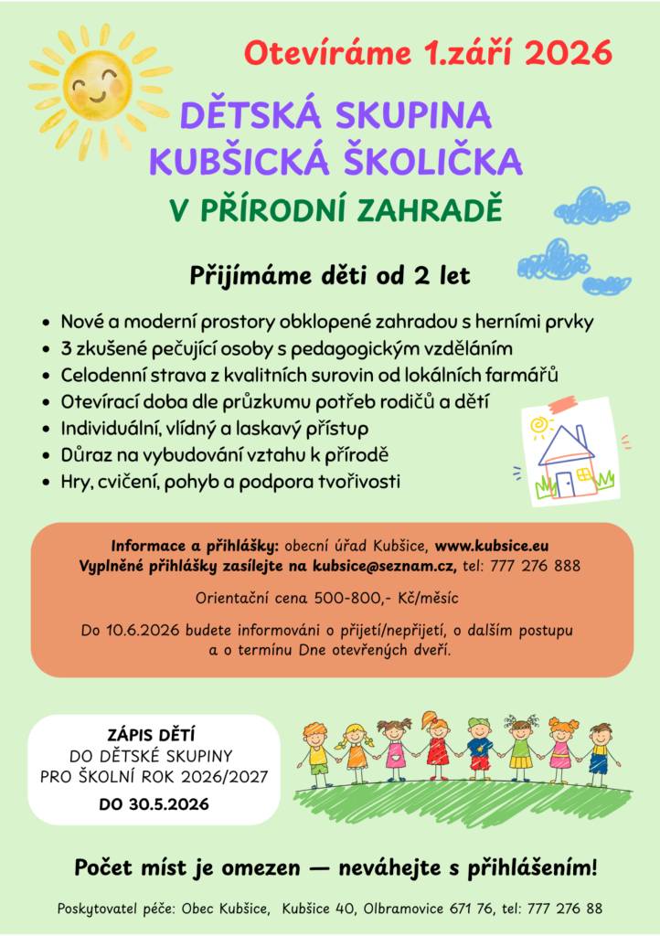 Obec Kubšice oznamuje, že od 1.9.2026 se otevírá dětská skupina Kubšická školička. Do 30.5.2026 probíhá zápis dětí od 2 let, orientační cena 500-800Kč/měsíčně. Na děti čekají nové a moderní prostory obklopené zahradou s herními prvky, 3 zkušené pečující osoby s pedag.vzděláním, celodenní strava.