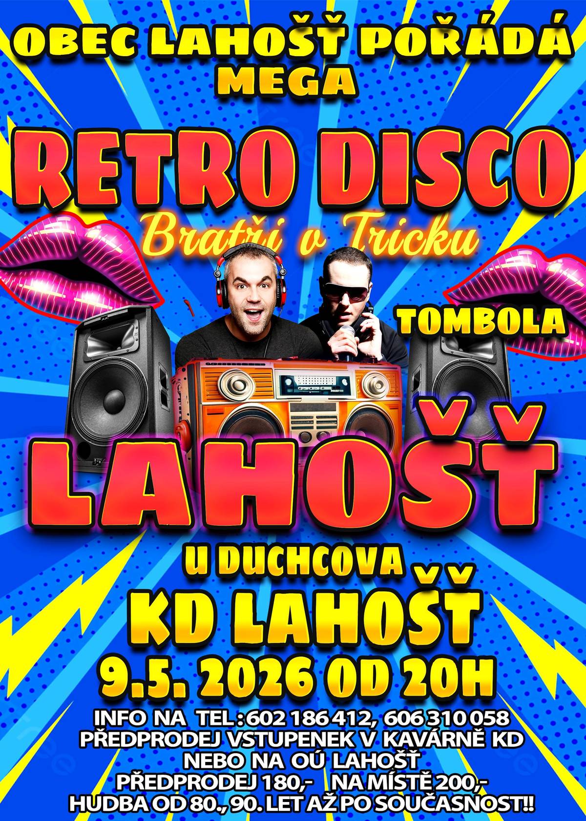 Obec Lahošť pořádá Mega Retro Disco.  Hrají: Bratři v Tricku  Kde: Kulturní dům Lahošť Kdy: 9.5.2026 od 20.00 hodin  Předprodej vstupenek od pondělí 20.4.2026 na OÚ Lahošť tel: 417 836 131, 602 186 412 nebo v Kavárně KD tel.608 050 410. Vstup: 180,- Kč v předprodeji Na místě 200,- kč