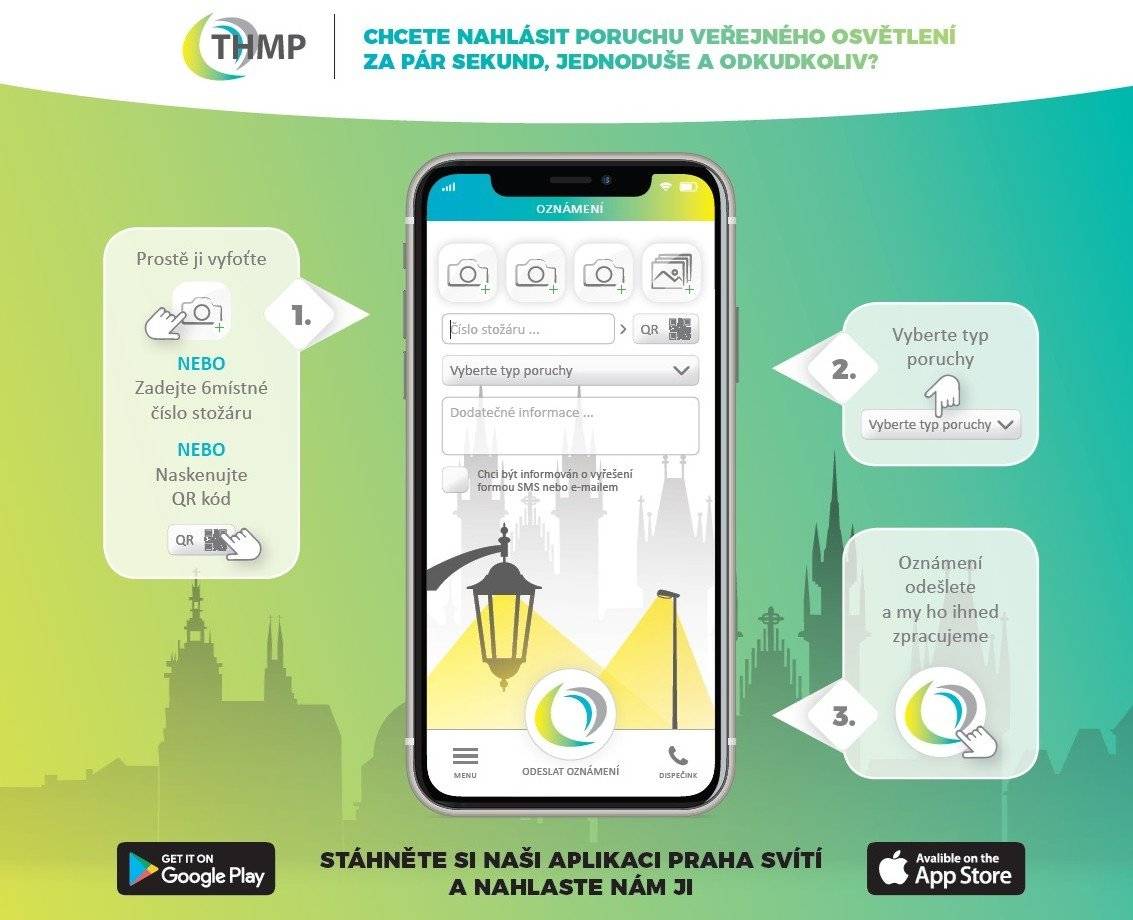 Chcete nahlásit poruchu veřejného osvětlení rychle, jednoduše a odkudkoliv? Stáhněte si aplikaci „Praha svítí" a ve třech krocích poruchu nahlaste. Veřejné osvětlení v Praze spravuje a provozuje Technologie hlavního města Prahy, a.s.  Bez použítí aplikace je možné nahlásit poruchu na dispečink:  tel. č.: 800 404 060  e-mail: poruchy@thmp.cz  web: skenujprahu.cz