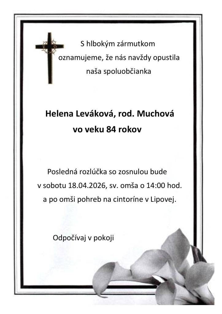 S hlbokým zármutkom oznamujeme, že nás navždy opustila naša spoluobčianka Helena Leváková, rod. Muchová vo veku 84 rokov. Posledná rozlúčka so zosnulou bude v sobotu 18.04.2026, sv. omša o 14:00 hod. a po omši pohreb na cintoríne v Lipovej.