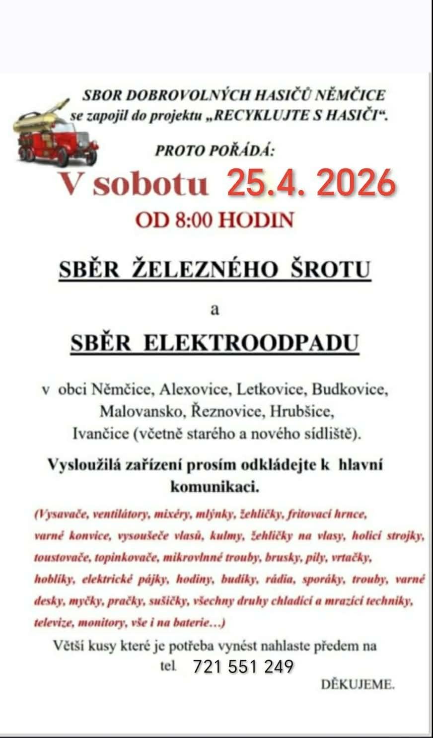 SDH Němčice pořádá v sobotu 25.4.2026 od 8.00 hodin sběr železného šrotu a sběr elektroodpadu. Vysloužilá zařízení prosím odkládejte k hlavní komunikaci. Větší kusy, které je potřeba vynést, nahlaste předem na tel. čísle 721 551 249. Děkujeme.