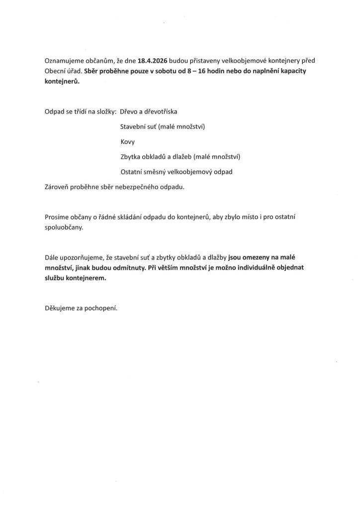 Oznamujeme občanům, že dne 18.4.2026 budou přistaveny velkoobjemové kontejnery před Obecní úřad.  Sběr proběhne pouze v sobotu od 8 - 16 hodin.  Děkujeme za pochopení.