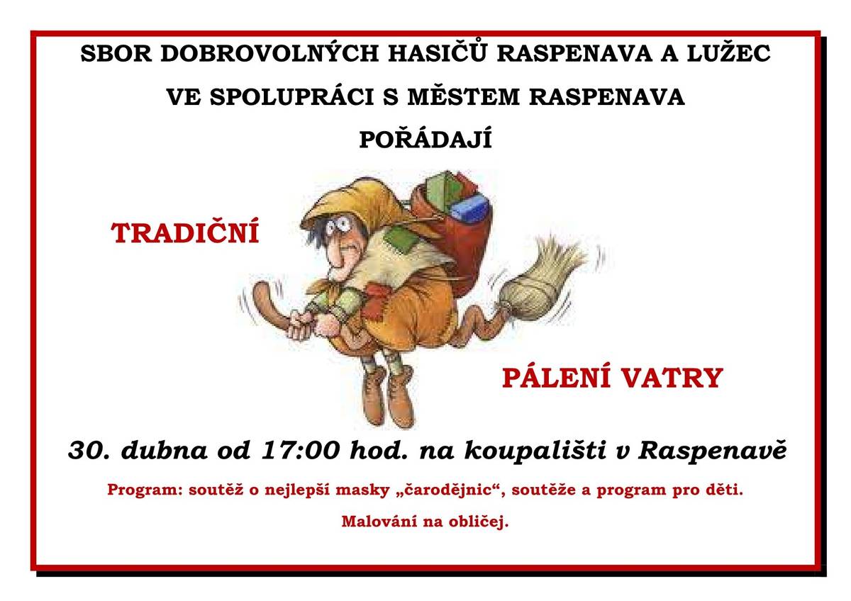 SBOR DOBROVOLNÝCH HASIČŮ RASPENAVA A LUŽEC VE SPOLUPRÁCI S MĚSTEM RASPENAVA POŘÁDAJÍ TRADIČNÍ PÁLENÍ VATRY 30. dubna od 17:00 hod. na koupališti v Raspenavě Program: soutěž o nejlepší masky „čarodějnic“, soutěže a program pro děti. Malování na obličej