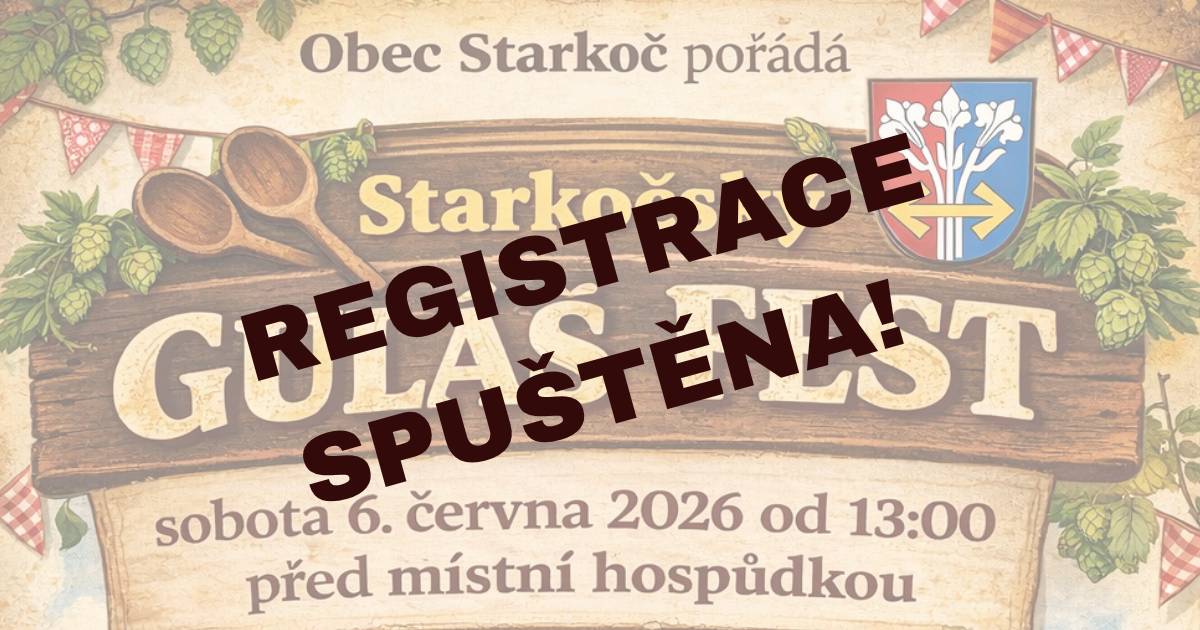 Bylo spuštěno přihlašování soutěžních týmů na Starkočský GULÁŠ FEST 2026, který se uskuteční dne 6. 6. 2026 před místní hospůdkou. Kapacita je omezena na maximálně 10 týmů, proto doporučujeme s přihlášením neváhat. Registrace týmů u Katky Fílové, tel. 775 974 255.