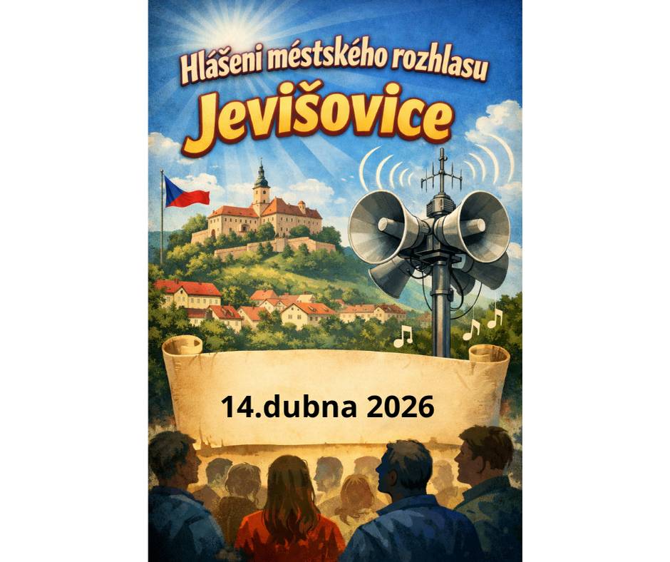 Hlášení     14.4.2026                           1/   Městys Višňové  a   Město Jevišovice pořádají zájezd  do Divadla Bolka Polívky ve středu 6.5. 2026  od  19.00 hod.  na komedii  FICHTL. Zájemci  z Jevišovic  se mohou  hlásit u paní Lucie Komůrkové,   tel. 739 178 827 , cena vstupenky je 690,- Kč.   Odjezd  autobusu bude z kruhového objezdu  v 16.30 hod.    2/  Na Městském úřadě v Jevišovicích se uskuteční   od 13.4. do 17.4.2026 Jarní charitativní sbírka  2026 . Do sbírky je možné přinést:  oblečení / čisté, nepoškozené /,  obuv, kabelky, nepoškozené  hračky a hry, předměty, které slouží k vybavení domácnosti. Věci můžete přinést v pondělí a   středu od 8.00 do 12.00 hod. a od 13.00 do 17.00 hod., úterý a čtvrtek  od 8.00 do 12.00 hod. a od  13.00 do 15.00 hod. , v pátek  od 8.00 do 12.00 hod. a od 13.00 do 14.00 hod.      Darované věci pomohou financovat 120 pracovních míst pro zdravotně postižené ze znojemského   regionu.   3/  Amatérský divadelní spolek   VODPODLAHY uvede komedii  BROUK V HLAVĚ  v neděli 19.dubna 2026 v 18.00 hod. v Komeniu v Jevišovicích. Vstupné dobrovolné / doporučené 150,-Kč /   4/   V sobotu  18.dubna bude u kruhového objezdu od 8.45 do 9.15 hod. prodávat pojízdná prodejna   FoodTruck z Kramolínského ranče tradiční zvěřinové a zabijačkové speciality.        Kančí a mufloní klobásy, tlačenku z uzeného masa, uzené vepřové maso, škvarky, sádlo, kančí  paštiku, jitrnice a jelita. Teplé občerstvení: dančí guláš, dršťková nebo černá zabijačková polévka. Jídlo si můžete odnést s sebou v jídlonosičích. Možnost platby kartou.    5/   Městská knihovna v Jevišovicích bude ve čtvrtek 16.dubna uzavřena.