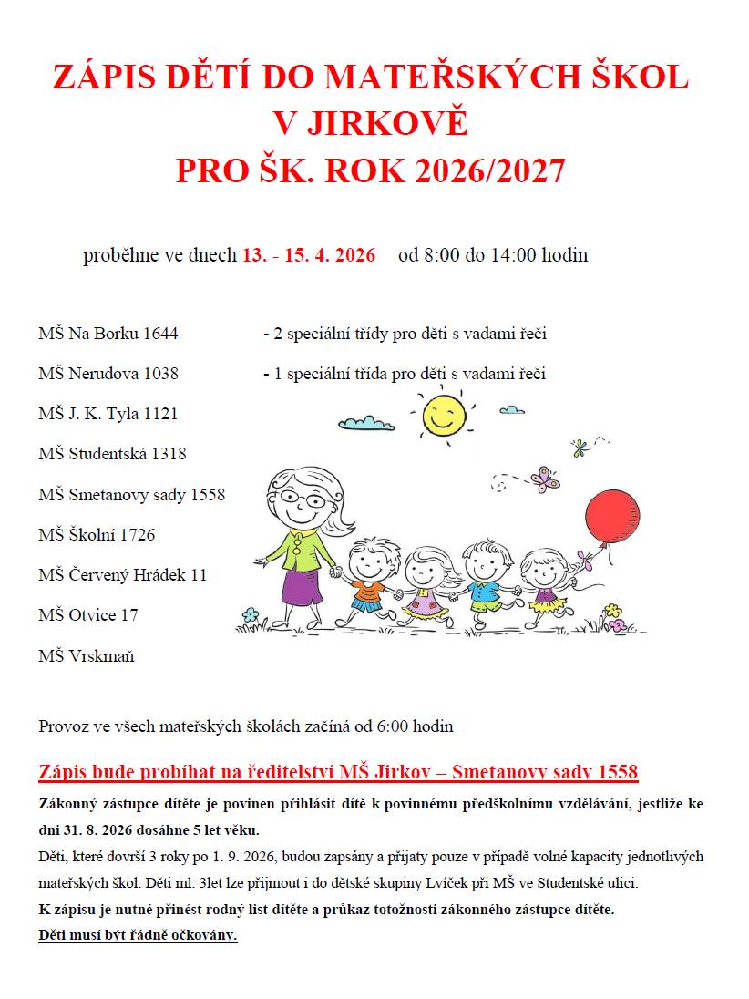 Zápis do Mateřské školy Jirkov pro školní rok 2026/2027 probíhá od 13. do 15. dubna 2026, a to od 8 do 14 hodin na ředitelství MŠ Jirkov - Smetanovy sady 1558.  Více informací na webu MŠ Jirkov: ředitelství/Zápis do MŠ.