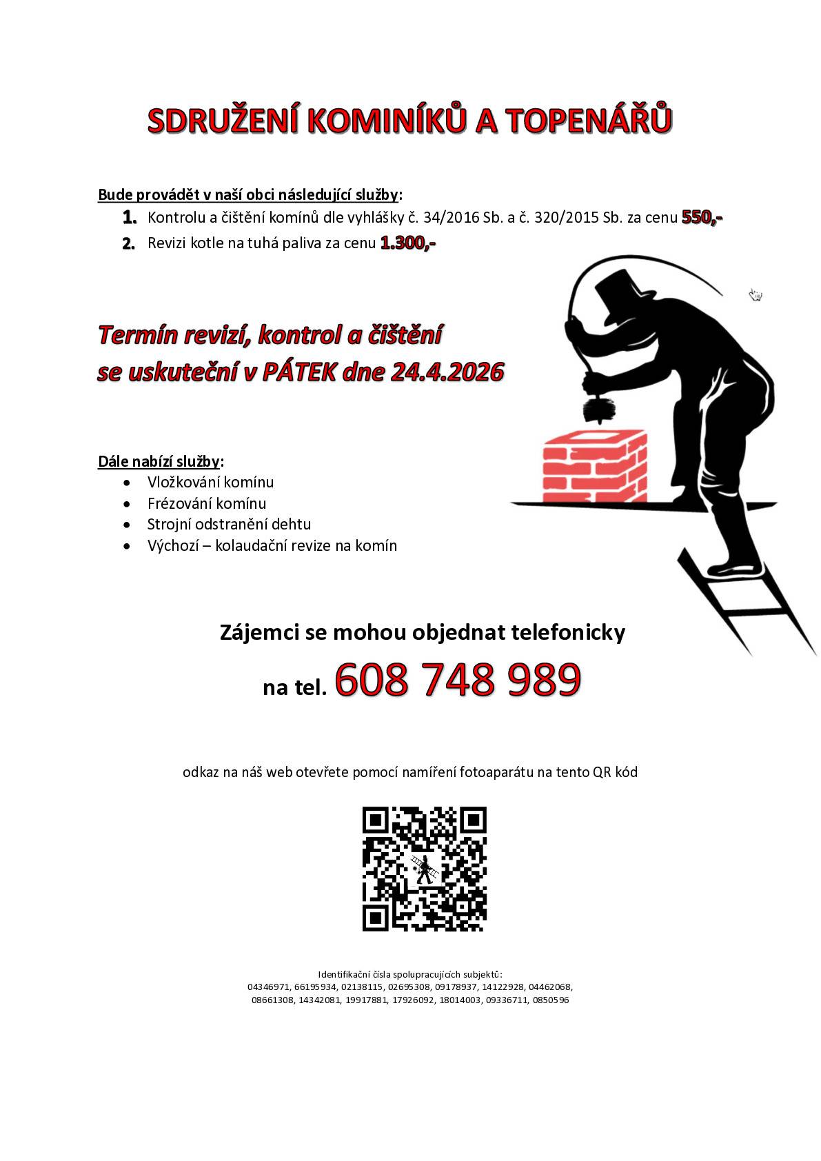 Sdružení kominíků a topenářů bude v obci provádět v pátek 24. 4. požadované kontroly a čištění komínů pro plyn i tuhá paliva dle zákona č. 34/2016 Sb. za následující ceny: - cena za kontrolu a čištění komínu 550,- Kč - cena za revizi kotle na tuhá paliva 1.300,- Kč Dále nabízí levné frézování a vložkování komínů a výchozí-kolaudační revize. Objednávky na 608 748 989