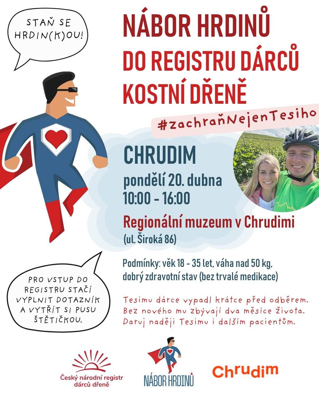 Milí Chrudimáci, v pondělí 20. dubna se před Regionálním muzeeum v Chrudimi uskuteční Nábor Hrdinů do Českého národního registru dárců kostní dřeně. Výzva #zachraňNejenTesiho je spojena s příběhem Pavla Tesárka z Loun. Jeho tělo je na transplantaci připravené, vhodného dárce se však zatím nepodařilo zajistit. Původně nalezení dárci nakonec darovat nemohli. Čas přitom hraje zásadní roli – transplantace by měla proběhnout ideálně do dvou měsíců.  I proto je potřeba rozšířit registr dárců. Každý nový dobrovolník znamená novou naději. 💞 Smyslem je jediné – najít shodu a zachránit život. 📍 Kdy a kde se můžete zapojit? Pondělí 20. dubna 2026 10.00–16.00 hodin před Regionálním muzeem  U sochy Josefa Ressela bude umístěn stánek s dobrovolníky, kteří vám budou plně k dispozici.  🧬 Jak registrace probíhá?  vyplníte krátký dotazník provedete jednoduchý stěr z úst vatovou tyčinkou vše je rychlé, bezbolestné a zabere jen několik minut  ✅ Kdo se může zapojit?  věk 18–35 let (do dne 36. narozenin) hmotnost minimálně 50 kg dobrý zdravotní stav bez trvalé medikace  A pokud darovat nemůžete – dejte o této akci vědět ostatním!  Shoda s pacientem je přibližně 1 %. K samotnému darování proto dojde jen u malého počtu registrovaných. Pokud ale shoda nastane, darujete konkrétnímu člověku šanci na život.   Možná právě Vy můžete být tím, koho Pavel – nebo někdo jiný – právě teď potřebuje. Jedno rozhodnutí – přijít – může zachránit něčí život. 🧡 Děkujeme všem, kteří se rozhodnou pomoci. město Chrudim 🧡    *(Zájemci do 41 let se mohou registrovat také v Českém registru dárců krvetvorných buněk.)