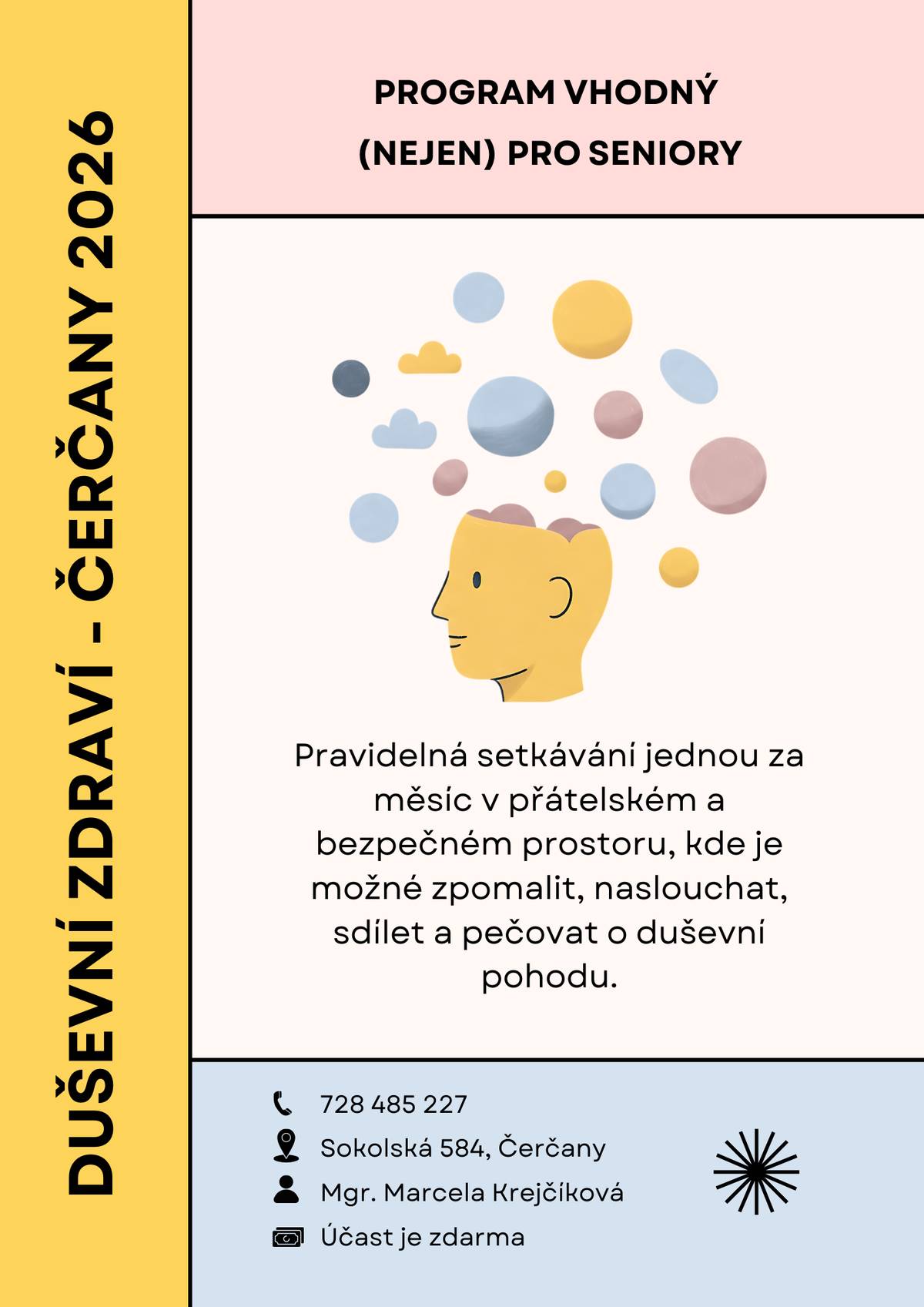 Krásný den, srdečně vás zveme na další setkání z programu Duševní a mentální zdraví – (nejen) pro seniory 2026. Pátek 17. 4. 2026 od 10:30 do 11:30 Komunitní sál Centra Péče Čerčany, Sokolská 584, Čerčany. Setkání je zdarma, bez předchozí registrace. Téma setkání: Jedna scéna, jeden zážitek – a přesto každý prožíváme jinou realitu. Čeká vás bezpečný prostor pro sdílení, zastavení i nové pohledy na to, jak funguje naše vnitřní „navigace“ k duševní pohodě a odolnosti.   Setkáním provází Mgr. Marcela Krejčíková, pedagožka a průvodkyně duševním a mentálním zdravím. Program je otevřený všem – zejména seniorům, ale vítán je každý, kdo má chuť se zastavit a být chvíli sám se sebou i s ostatními.  Drobné občerstvení bude zajištěno. Program je realizován za podpory Obce Čerčany.