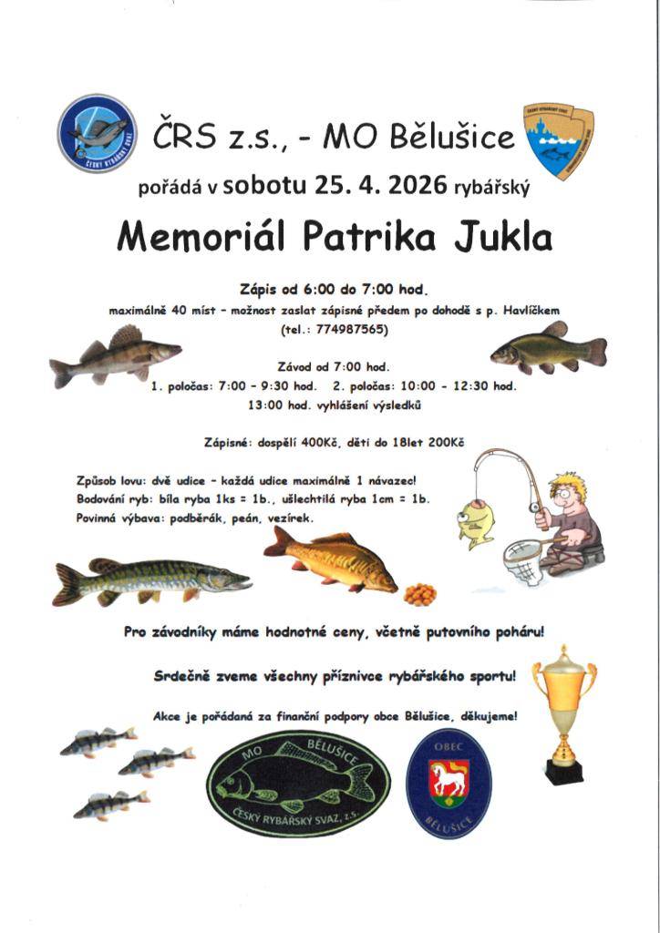 ČRS z.s. MO Bělušice - Memoriál Patrika Jukla pořádají v Bělušicích 25.4.2026 rybářské závody. Zápis od 6:00 – 7:00 hod. Závod začíná od 7:00 hod.  Zápisné 400,-Kč, děti do 18 let 200,-Kč.