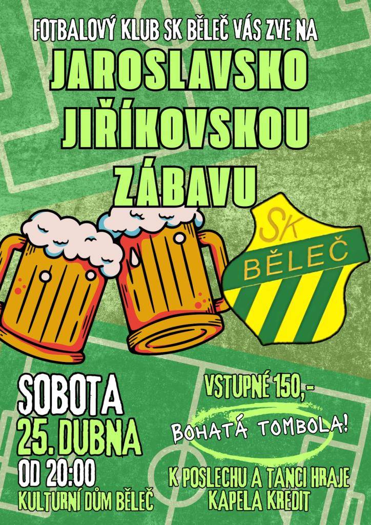 Fotbalový klub SK Běleč Vás srdečně zve na Jaroslavsko-Jiříkovskou zábavu, která se koná v sobotu 25.4.2026 od 20:00 hodin na sále kulturního domu Běleč.  K tanci a poslechu hraje kapela KREDIT, vstupné 150,-Kč  BOHATÁ TOMBOLA