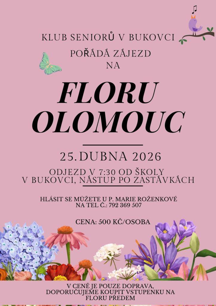 Klub seniorů v Bukovci organizuje zájezd na výstavu Flora Olomouc, který se koná 25. 4. 2026. Cena zájezdu je 500 Kč na osobu a zahrnuje pouze dopravu. Pro přihlášení a další informace se obraťte na paní Marii Roženkovou na telefonním čísle 792 836 9507.  Více viz plakát.