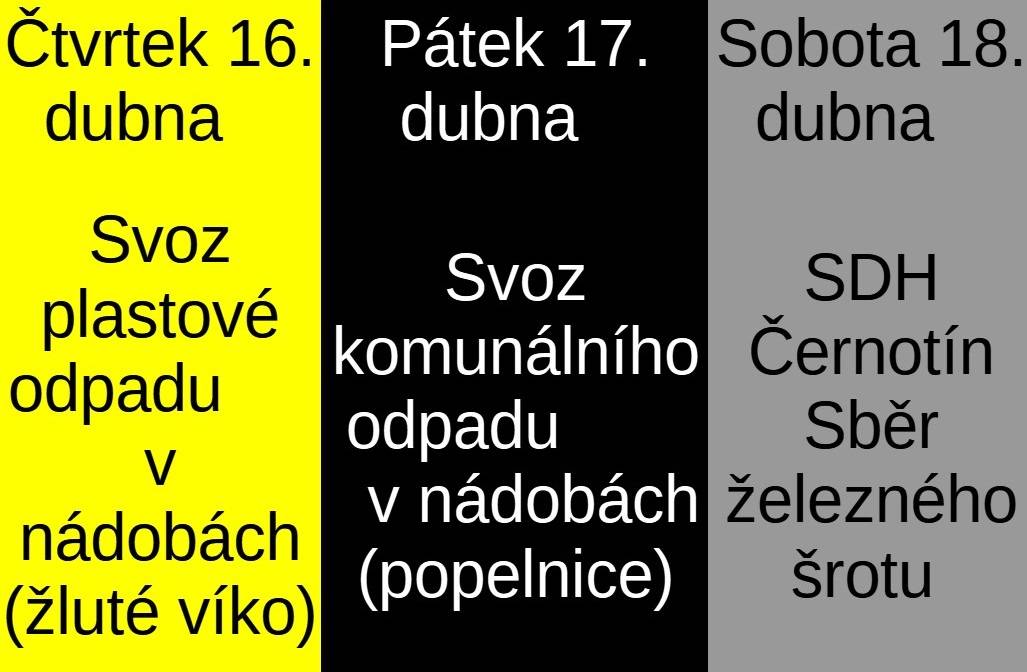 Svoz plastového odpadu v nádobách (žluté víka) ve čtvrtek 16.dubna, svoz komunálního odpadu ("popelnice") v pátek 17. dubna. V sobotu 18. dubna provede SDH Černotín sběr železného šrotu.