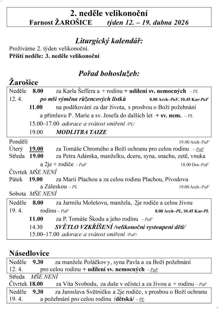 2. neděle velikonoční  Farnost ŽAROŠICE  týden 12. – 19. dubna 2026    Liturgický kalendář:  Prožíváme 2. týden velikonoční.  Příští neděle: 3. neděle velikonoční    Pořad bohoslužeb:  Žarošice                          Neděle    8.00 za Karla Šeffera a + rodinu + udílení sv. nemocných  – PL  12. 4.
