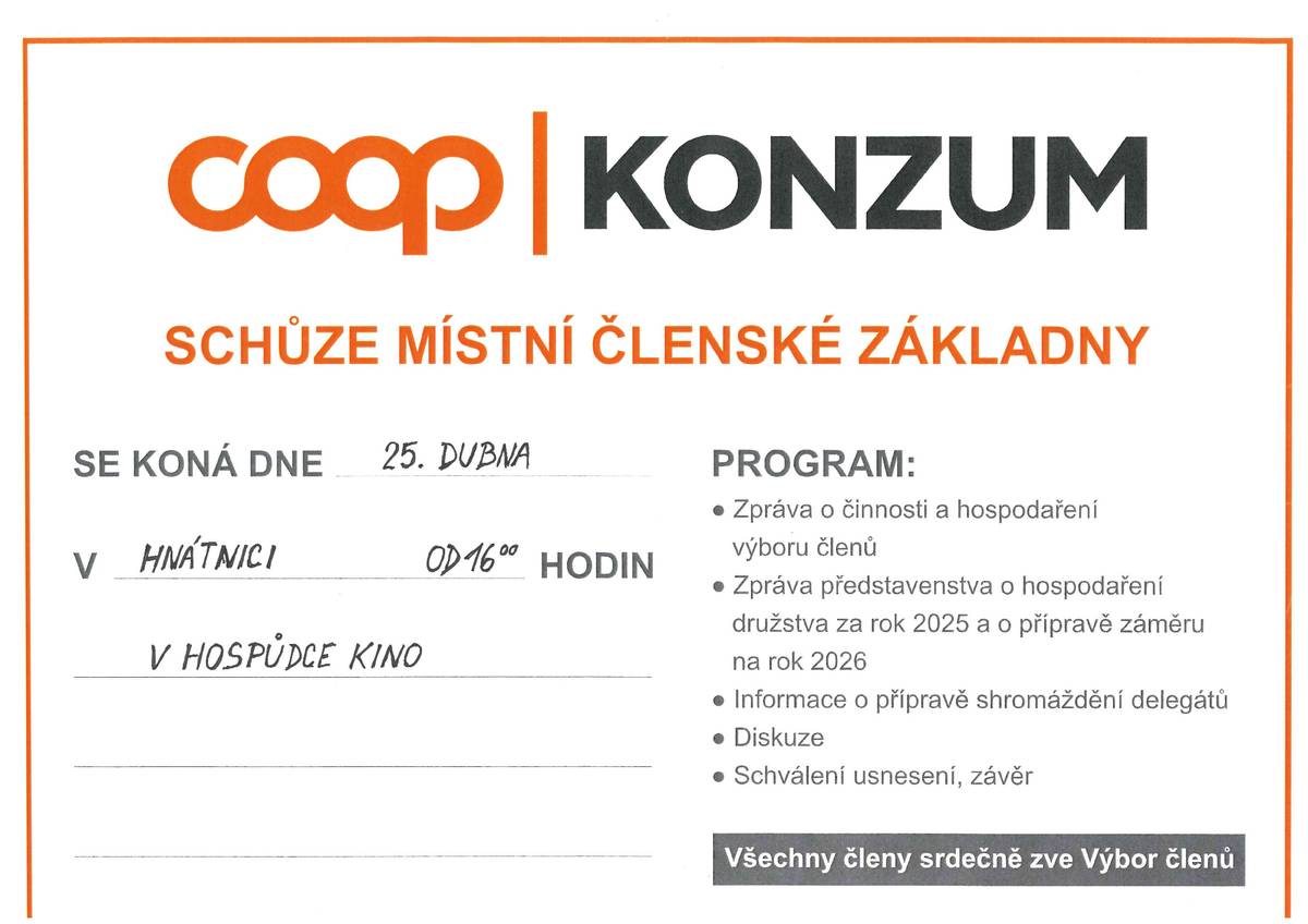 V sobotu 25. 4. 2026 od 16:00 se uskuteční v restauraci Kino v Hnátnici členská schůze družstva KONZUM. Program schůze:  Zpráva o činnosti a hospodaření výboru členů Zpráva představenstva o hospodaření družstva za rok 2025 a o přípravě záměru na rok 2026 Informace o přípravě shromáždění delegátů Diskuze Schválení usnesení, závěr  Na schůzi vás srdečně zve Výbor členů Hnátnice