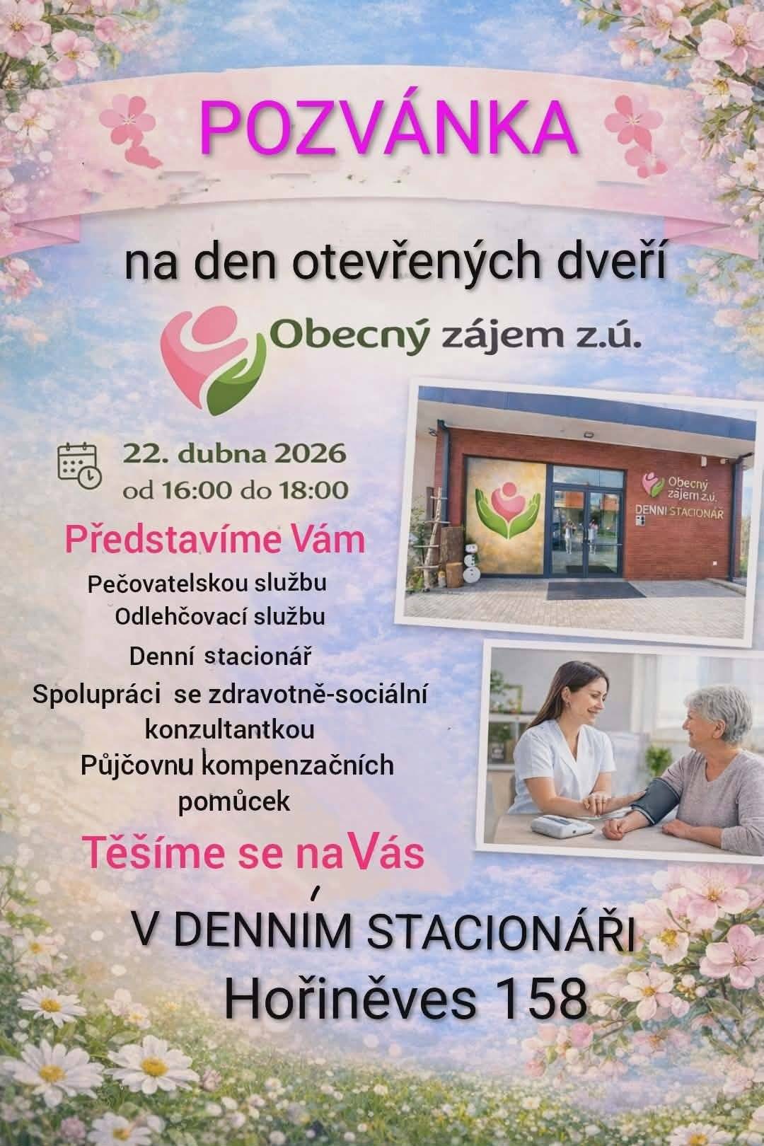 Dobrý den, rádi bychom Vás srdečně pozvali na den otevřených dveří organizace Obecný zájem z.ú., který se uskuteční dne 22. dubna 2026 od 16:00 do 18:00 hodin v našem denním stacionáři na adrese Hořiněves 158. Během setkání Vám představíme:  pečovatelskou službu odlehčovací službu denní stacionář spolupráci se zdravotně-sociální konzultantkou půjčovnu kompenzačních pomůcek  Budete mít možnost seznámit se s našimi službami, prohlédnout si prostory a zeptat se na vše, co Vás zajímá. Pečovatelská a odlehčovací služba Obecný zájem, z. ú. Gen.Govorova 575 503 03 Smiřice
