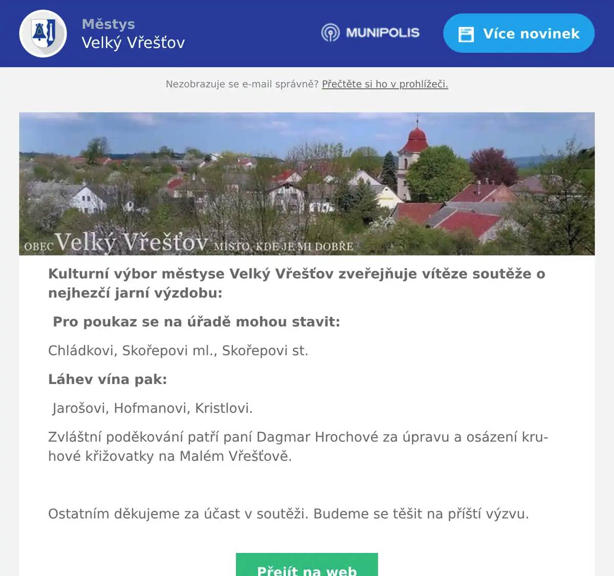 Kulturní výbor městyse Velký Vřešťov zveřejňuje vítěze soutěže o nejhezčí jarní výzdobu: Pro poukaz se na úřadě mohou stavit: Chládkovi, Skořepovi ml., Skořepovi st. Láhev vína pak: Jarošovi, Hofmanovi, Kristlovi. Zvláštní poděkování patří paní Dagmar Hrochové za úpravu a osázení kruhové křižovatky na Malém Vřešťově.  Ostatním děkujeme za účast v soutěži. Budeme se těšit na příští výzvu.