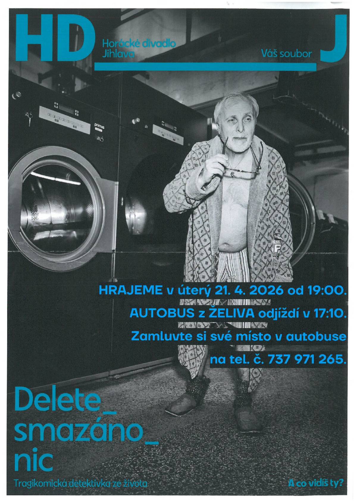 Horácké divadlo Jihlava vás srdečně zve na představení Delete_smazáno_nic. Tragikomická detektivka ze života. Stela, která má více mléka než zdravého rozumu, se rozhodne rozluštit tajemství záhadného vzkazu, který nalézá v manželově županu. Delete? Je to šifra? Varování? Vzpomínka, kterou nikdy neměla zapomenout či vodítko ke zločinu? Zoufalá rodina Stely se postupně stává součástí pátrání.…. Odjezd autobusu ze Želiva je v úterý 21. 4. 2026 v 17:10 hod. od bývalé pošty. Začátek představení je v 19:00. Zamluvte si své místo v autobuse na tel. 737 971 265.