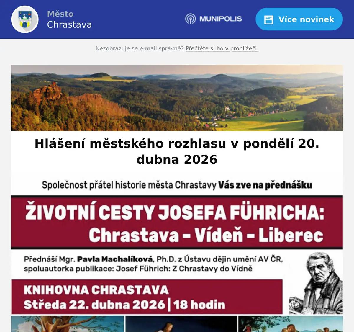 Zveme Vás dnes 20. dubna 2026 od 17:00 hod. na dvěstě devatenáctý „Večer se starostou“ na téma„veřejná doprava se zaměřením na železnici“.Setkání se koná v pondělí dne 20. dubna 2026 od 17:00 hodin v malé zasedací místnosti  budovy radnice. Společnost přátel historie města Chrastavy Váz zve na přednášku ŽIVOTNÍ CESTY JOSEFA FÜHRICHA ve středu 22. dubna od 18:00 hod. v městské knihovně. Klub českých turistů Chrastava a Osadní výbor ve Vítkově Vás srdečně zvou na SETKÁNÍ TURISTŮ NA VÝHLEDECH  v sobotu 25. dubna 2026. Start od 8:00 do8:30 hod. na náměstí 1. máje. Sdružení kominíků a topenářů bude provádět v naší obci ve STŘEDU dne 22.4.požadované kontroly a čištění komínů pro plyn i tuhá paliva dlezákonu č. 34/2016 Sb. za následující ceny:- Čištění komínů: 550 Kč- Revize kotlů na tuhá paliva: 1.300 KčDále nabízí levné vložkování a frézování komínů, výchozí-kolaudační revize.Zájemci se mohou objednat telefonicky na telefonním čísle: 608 748 989.