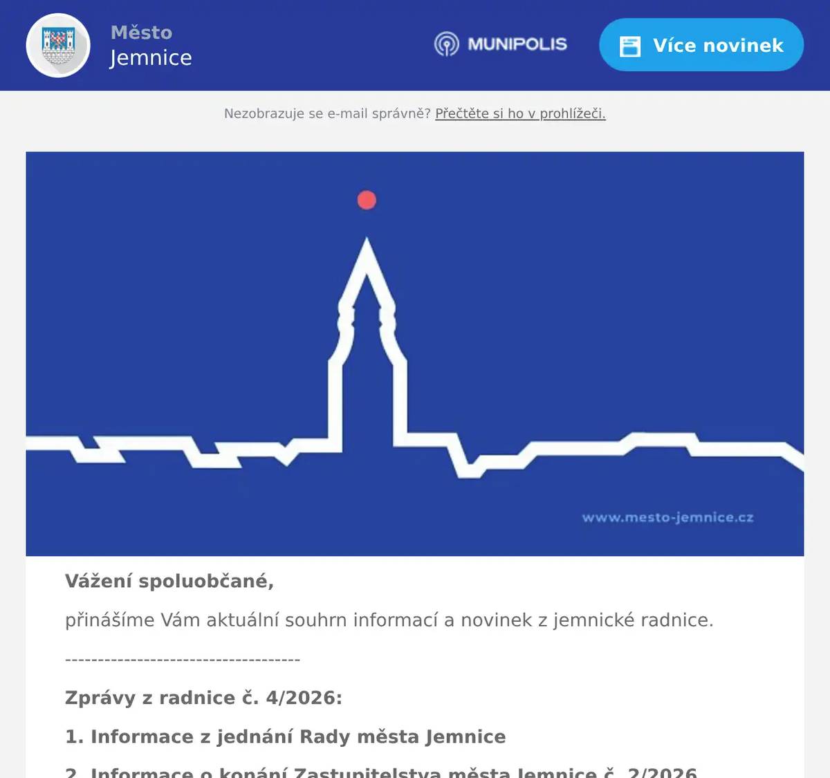 Vážení spoluobčané, přinášíme Vám aktuální souhrn informací a novinek z jemnické radnice. ------------------------------------ Zprávy z radnice č. 4/2026: 1. Informace z jednání Rady města Jemnice 2. Informace o konání Zastupitelstva města Jemnice č. 2/2026 3. Veřejná vyhláška Ministerstva pro místní rozvoj (MMR) — akcelerační zóny 4. Aktuální informace k březnovému kybernetickému útoku na městský úřad 5. Informace k letošnímu participativnímu rozpočtu "TVOŘÍME JEMNICI" ------------------------------------ Ad 1) Informace z jednání Rady města Jemnice Ve středu dne 8. 4. 2026 se uskutečnilo páté jednání Rady města Jemnice v tomto kalendářním roce. Kromě běžných provozních záležitostí spadajících do kompetence rady města bylo například projednáváno rozdělení finančních prostředků spolkům a organizacím působícím v našem městě či smlouva o financování malého projektu - 130 let železniční trati Jemnice - Moravské Budějovice. Návrh na rozdělení dotací a darů v roce 2026 Zastupitelstvem města Jemnice bylo v rámci letošního městského rozpočtu vyčleněno 1,7 mil. Kč na dotace a dary pro spolky a organizace působící v našem městě. Rada města Jemnice na svém posledním jednání projednala a schválila již podáné žádosti v celkovém objemu cca 1,2 mil. Kč, o vyšších žádostech bude na svém květnovném zasedání rozhodovat Zastupitelstvo města Jemnice. Dovolujeme si v této souvislosti upozornit spolky a organizace, které v letošním roce dosud nepožádaly o finanční podporu města, že tak mohou stále učinit. V případě dotazů je možné se obrátit na finanční odbor, příslušné formuláře jsou případně dostupné zde. Smlouva o financování malého projektu - 130 let železniční trati Jemnice - Moravské Budějovice Železniční trať Jemnice - Moravské Budějovice slaví v letošním roce 130 let. Město Jemnice v této souvislosti požádalo v rámci přeshraničního programu Interreg o financování malého projektu (oslav tohoto významného výročí). Podání žádosti o dotaci bylo úspěšné a Rada města Jemnice na svém posledním jednání schválila smlouvu o financování, celkem obdržíme podporu více než 400 tis. Kč. Hlavní oslavy se uskuteční poslední zářijový víkend, tj. 26. a 27. září, kdy na trať vyjede také parní lokomotiva. Další oficiální informace k oslavám budou zveřejněny později. Usnesení z jednání Rady města Jemnice č. 5/2026 je k dispozici zde.  Ad 2) Informace o konání Zastupitelstva města Jemnice č. 2/2026 Oznamujeme občanům, že ve středu dne 20. května se od 17:00 hod. uskuteční ve velké zasedací místnosti městského úřadu další veřejné jednání Zastupitelstva města Jemnice. Porgram jednání a anonymizované podklady pro veřejnost budou zveřejněny na webových stránkách města, rozeslány mobilním rozhlasem a zveřejněny na facebookovém profilu města týden před konáním zastupitelstva. Jste srdečně zváni k účasti na tomto veřejném jednání.  Ad 3) Veřejná vyhláška Ministerstva pro místní rozvoj (MMR) — akcelerační zóny Ministerstvo pro místní rozvoj zveřejnilo v tomto týdnu veřejnou vyhlášku k návrhu Změny č. 2 Územního rozvojového plánu. Tento návrh vymezuje akcelerační oblasti pro obnovitelné zdroje energie (OZE) celostátního významu a související územní opatření. V seznamu navržených oblastí jsou uvedeny také AOV73 Jemnice, AOV74 Lomy, AOV75 Jiratice a AOV106 Dešov jako vhodné lokality pro možnou výstavbu větrných elektráren v rámci zjednodušeného povolování. Současně je ale nutné zdůraznit, že tato veřejná vyhláška neznamená zahájení žádné stavby ani potvrzení, že se v okolí Jemnice začne v dohledné době něco skutečně stavět. Jde o fázi projednávání návrhu celostátní územně plánovací dokumentace. Veřejná vyhláška oznamuje zveřejnění návrhu a konání veřejného proj