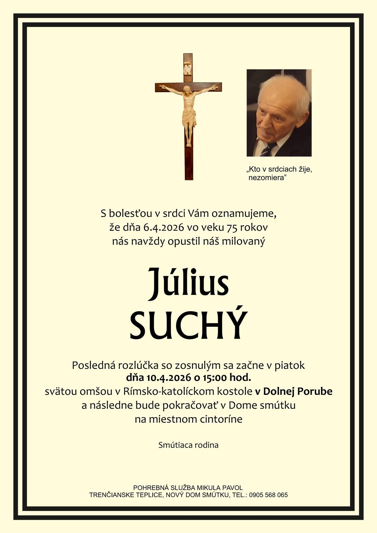 S bolesťou v srdci Vám oznamujeme, že dňa 6.4.2026 vo veku 75 rokov nás navždy opustil pán Július Suchý Posledná rozlúčka so zosnulým sa začne dňa 10.4.2026 (piatok) o 15:00 hod. svätou omšou v Rímsko-katolíckom kostole v Dolnej Porube a následne bude pokračovať v Dome smútku na miestnom cintoríne.