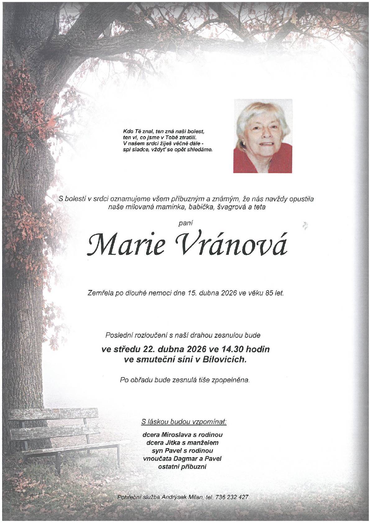 Zarmoucené rodiny Vránová, Juřenová a Slováková oznamují, že ve věku 85 let zemřela paní Marie Vránová, bytem Nedachlebice 210, poslední rozloučení se koná ve středu 22.4.2026 v 14:30 ve smuteční síni v Bílovicích.