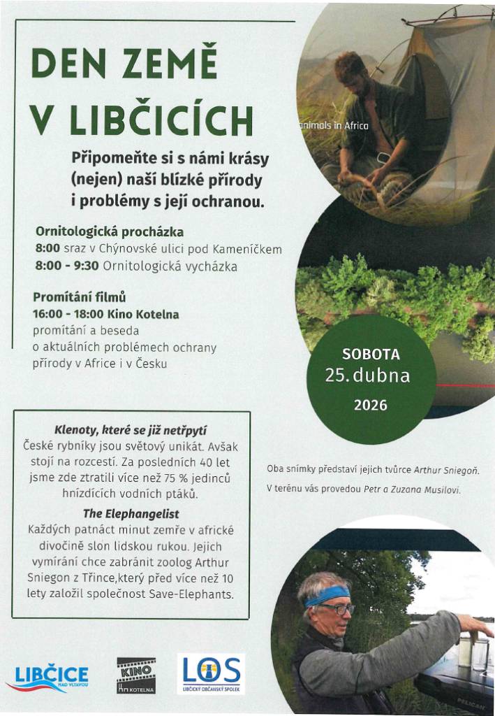 Libčický občanský spolek LOS zve na Den Země v Libčicích .V sobotu 25. dubna se můžete zúčastnit oblíbené ornitologické procházky naší krajinou a (nebo) se podívejte odpoledne na filmy s besedou o aktuálních problémech ochrany přírody v Africe i Česku.  Vycházka 8:00 až 9:30, sraz v Chýnovské ulici pod Kameníčkem Promítání filmů 16:00 až 18:00 Kino Kotelna v Uhelném mlýně  V terénu vás provedou ornitologové Petr a Zuzana Musilovi. Uvidíte snímky Klenoty, které se již netřpytí a The Elephangelist, které představí jejich tvůrce Arthur Sniegon.