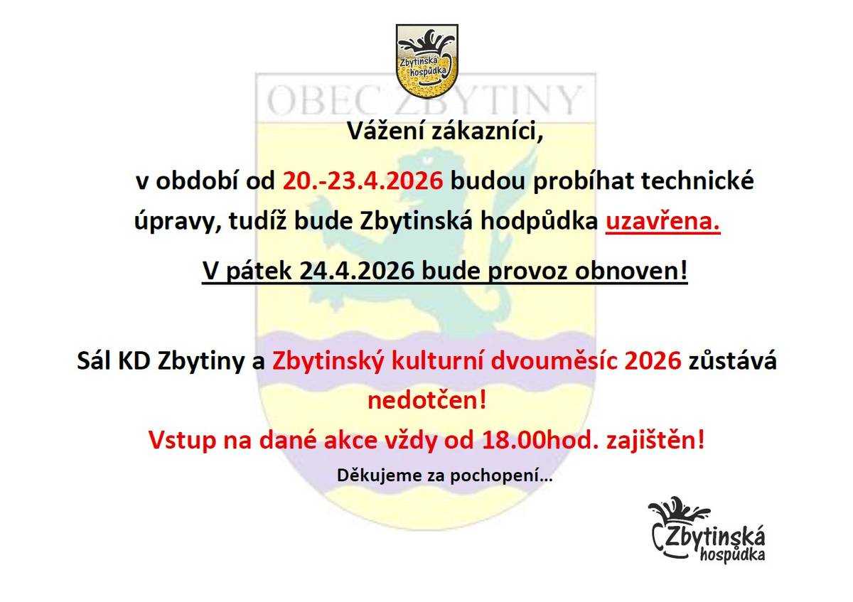 Vážení zákazníci,  v období od 20.-23.4.2026 budou probíhat technické úpravy, tudíž bude Zbytinská hospůdka uzavřena.  Sál KD Zbytiny a Zbytinský kulturní dvouměsíc 2026 zůstává nedotčen!  Vstup na dané akce vždy od 18:00 hodin zajištěn.  Děkujeme za pochopení...