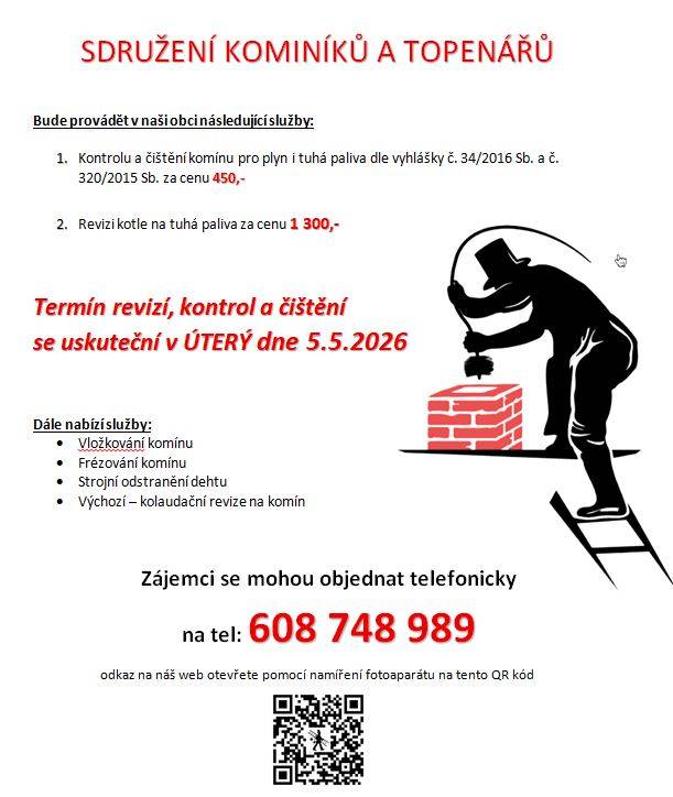 Sdružení kominíků a topenářů bude v úterý 5. 5. 2026 v naší obci provádět kontroly a čištění komínů (450,- Kč) a revize kotlů na tuhá paliva (1.300,- Kč). Dále nabízí vložkování, frézování komínu a strojní odstranění dehtu. Zájemci se mohou objednat telefonicky na tel. čísle : 608748989 LETÁK.docx