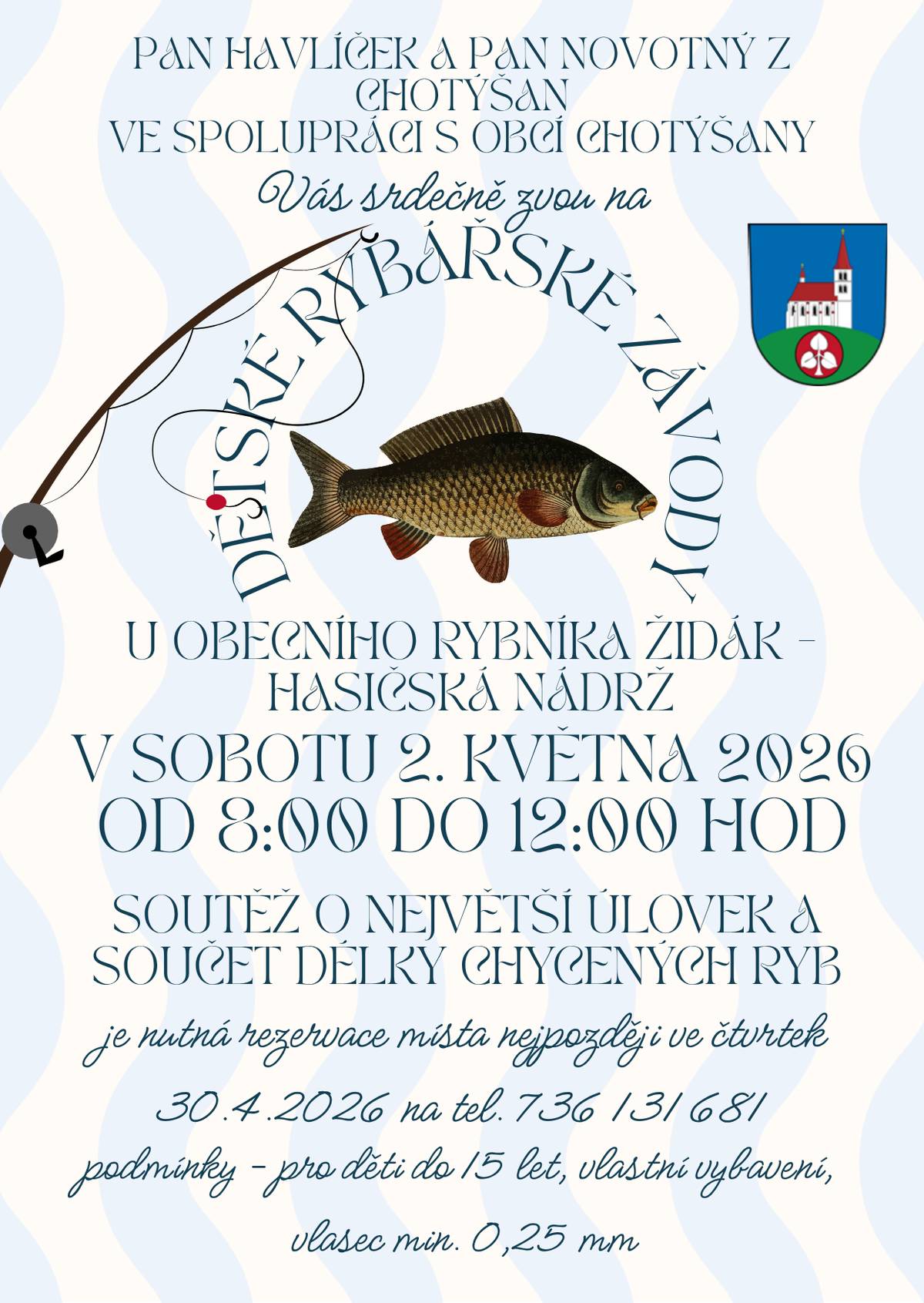 Vážení občané, pan Havlíček a pan Novotný ve spolupráci s Obcí Chotýšany Vás srdečně zvou na dětské rybářské závody u obecního rybníka Židák - hasičská nádrž v sobotu 2. května 2026, závodníci v 7:30, rybolov od 8:00 do 12:00 hodin. Soutěž o největší úlovek a součet délky chycených ryb. Je nutná rezervace místa nejpozději ve čtvrtek 30.4.2026 na tel. 736131681. Podmínky - pro děti do 15 let, vlastní vybavení, vlasec min. 0,25 mm, rybolov na udici pouze se splávkem. Každý závodník si bude moct ponechat 1 ks kapra od 40 do 55 cm.